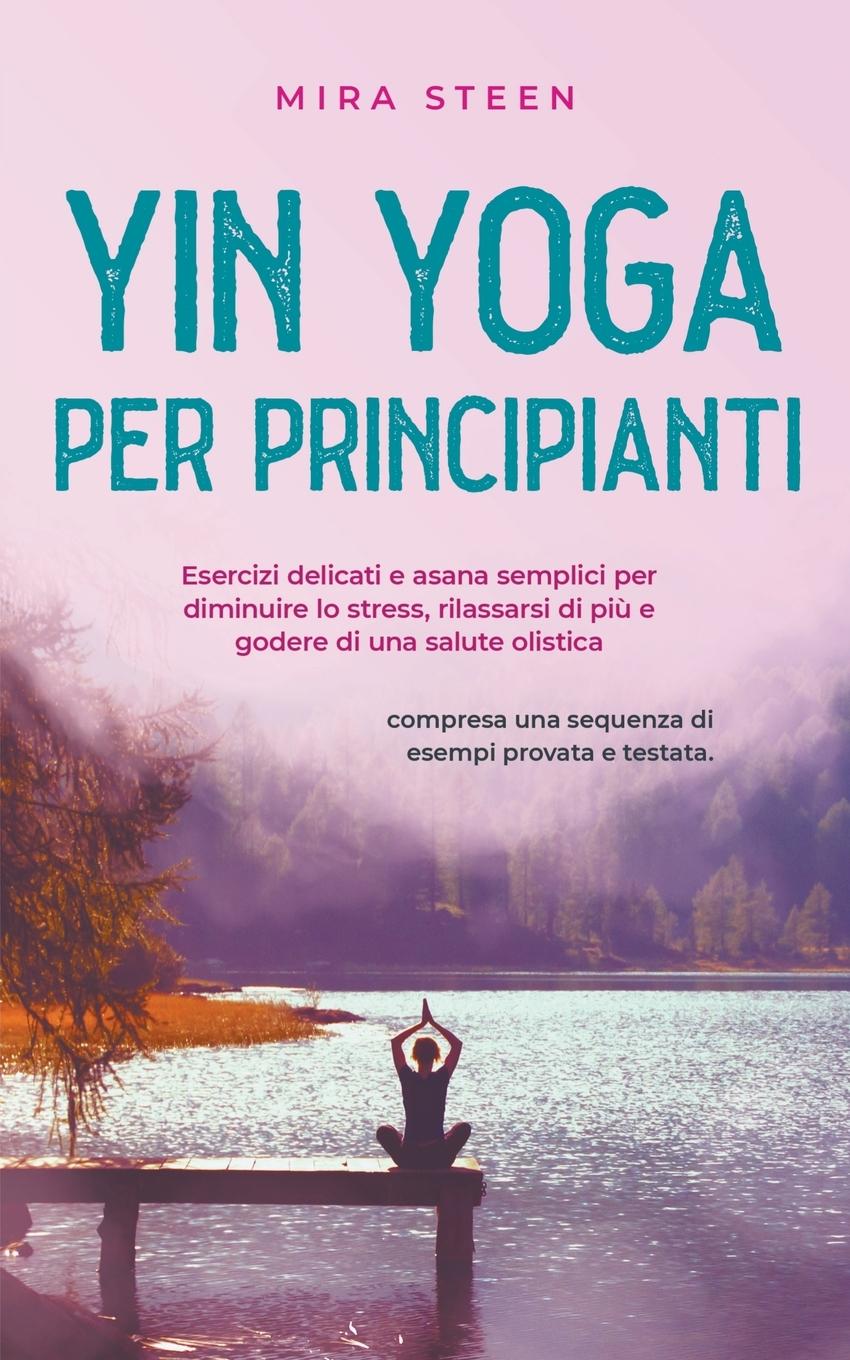 Yin Yoga per principianti Esercizi delicati e asana semplici per diminuire lo stress, rilassarsi di più e godere di una salute olistica - compresa una sequenza di esempi provata e testata.