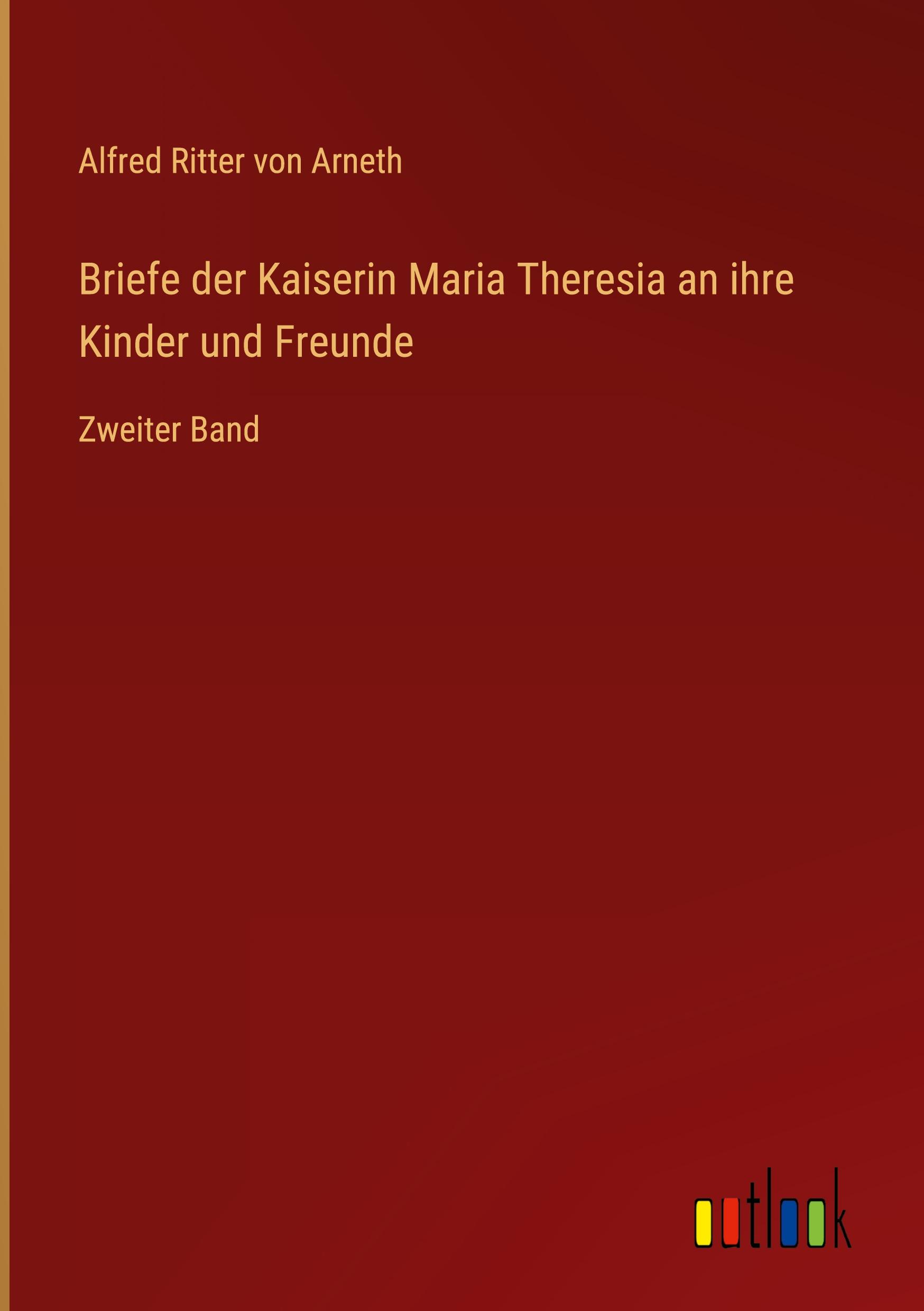 Briefe der Kaiserin Maria Theresia an ihre Kinder und Freunde