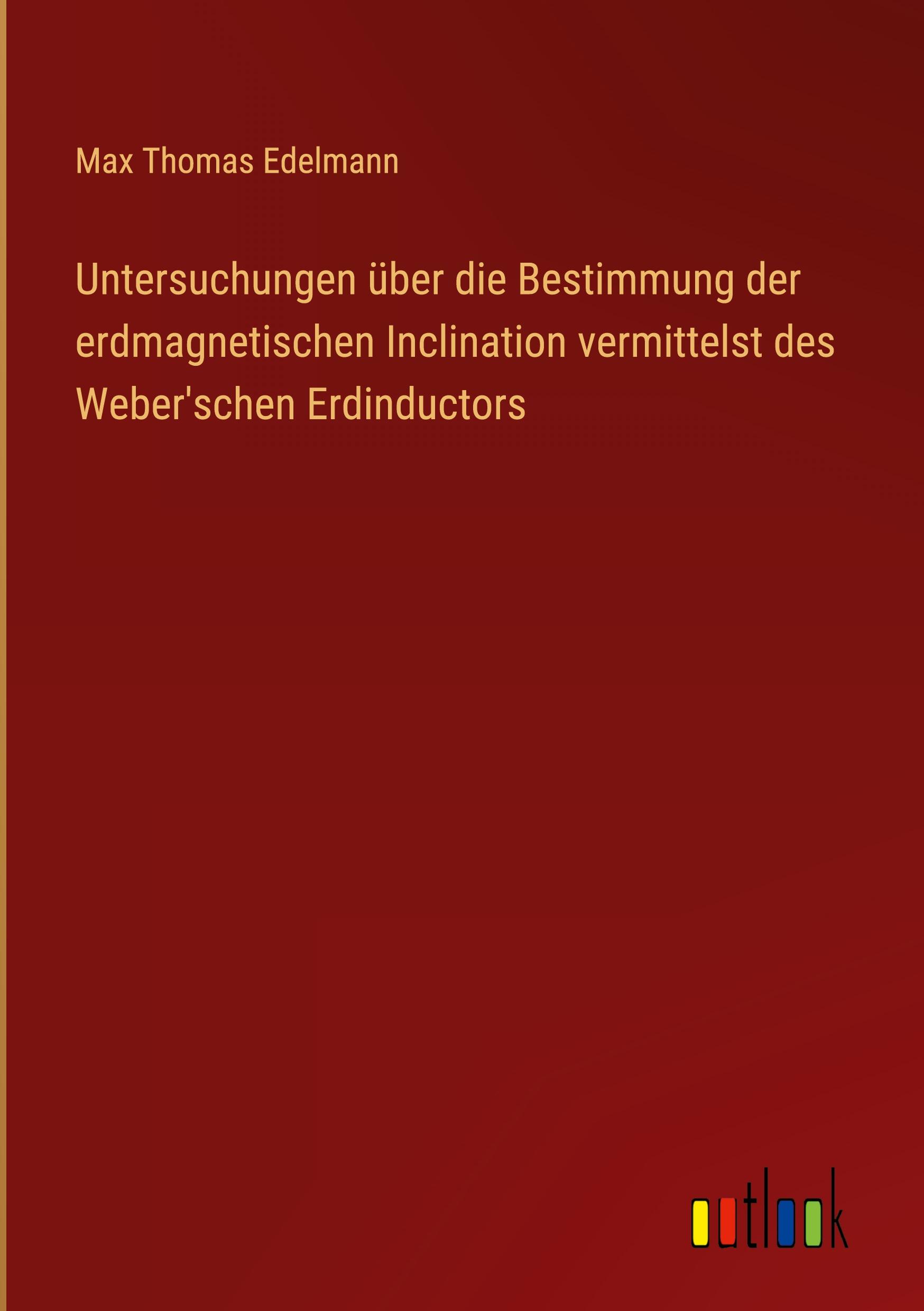 Untersuchungen über die Bestimmung der erdmagnetischen Inclination vermittelst des Weber'schen Erdinductors