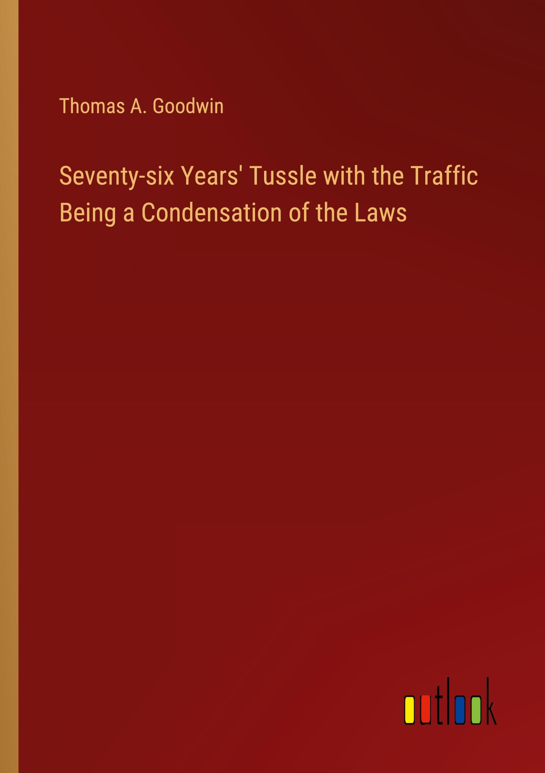 Seventy-six Years' Tussle with the Traffic Being a Condensation of the Laws