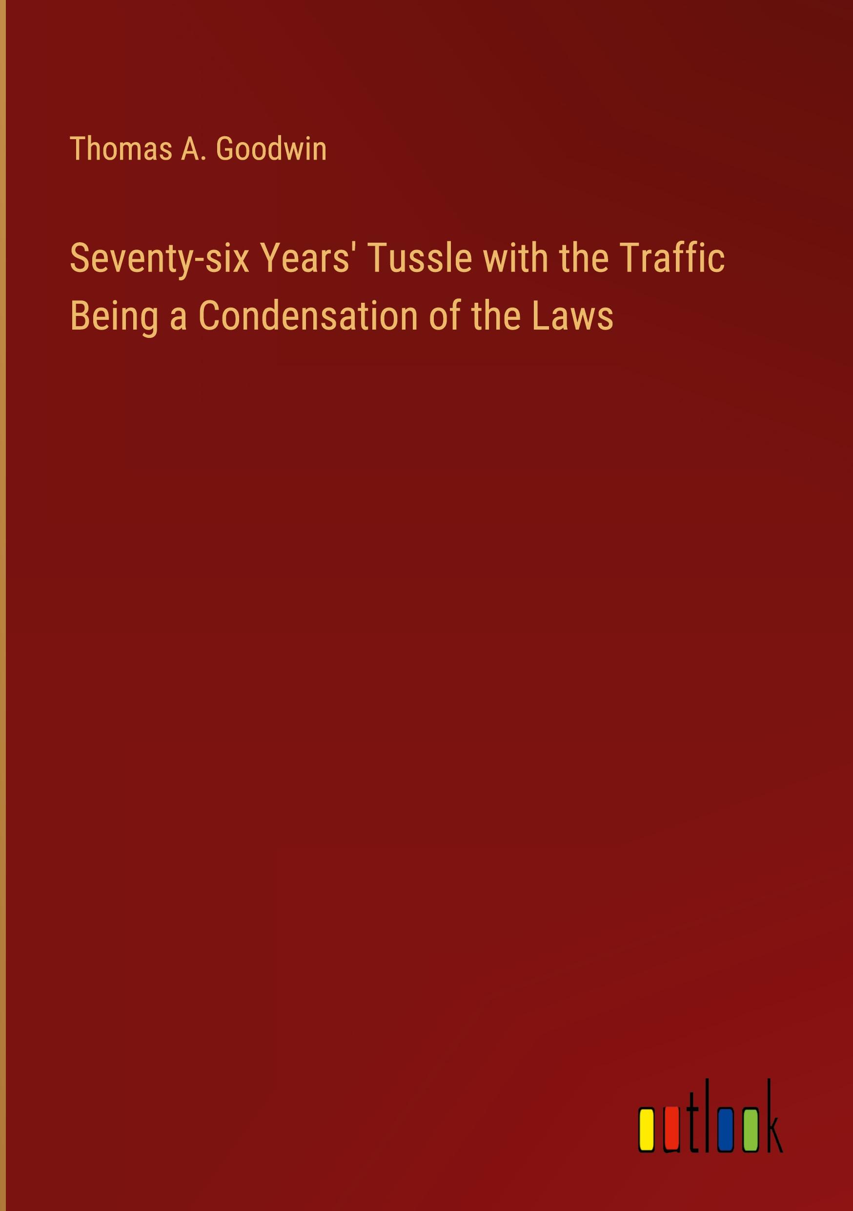 Seventy-six Years' Tussle with the Traffic Being a Condensation of the Laws