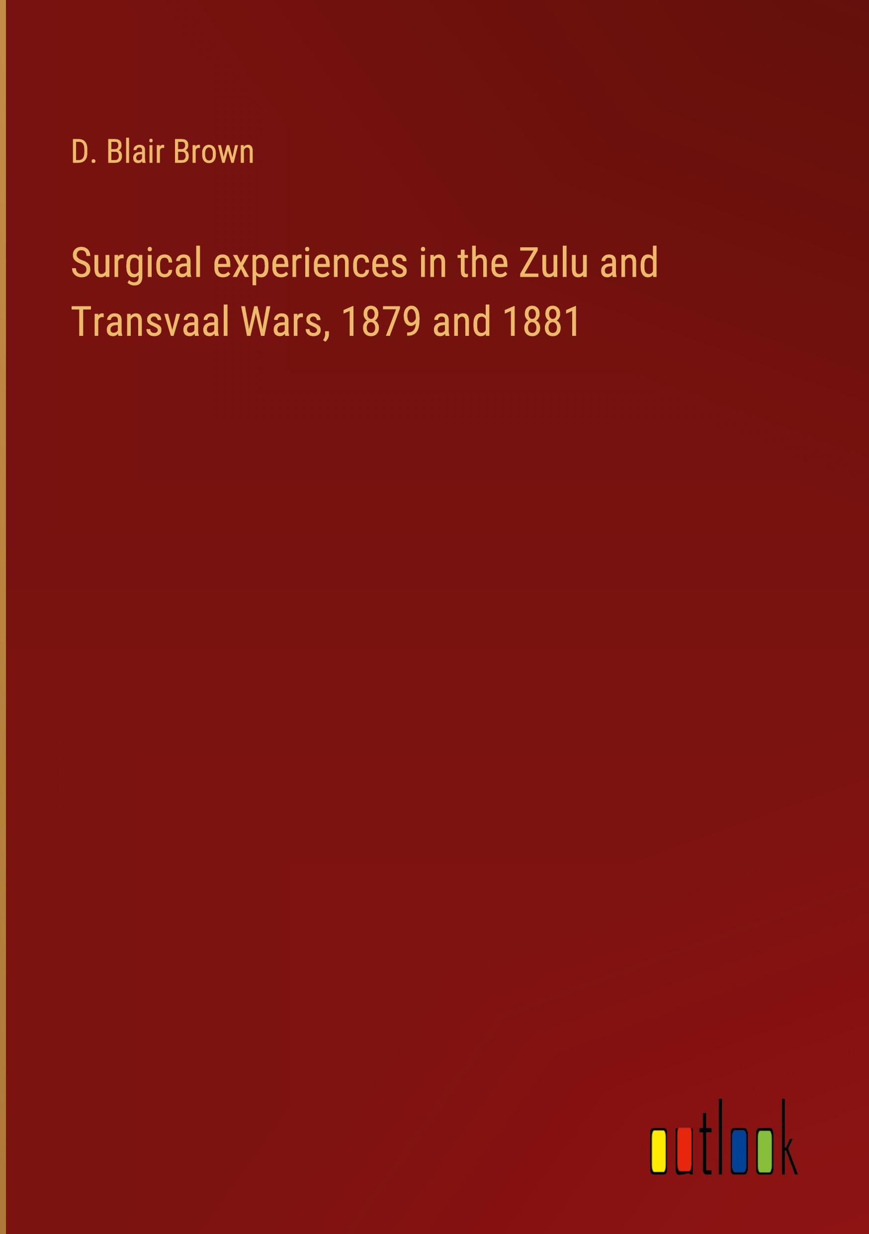 Surgical experiences in the Zulu and Transvaal Wars, 1879 and 1881