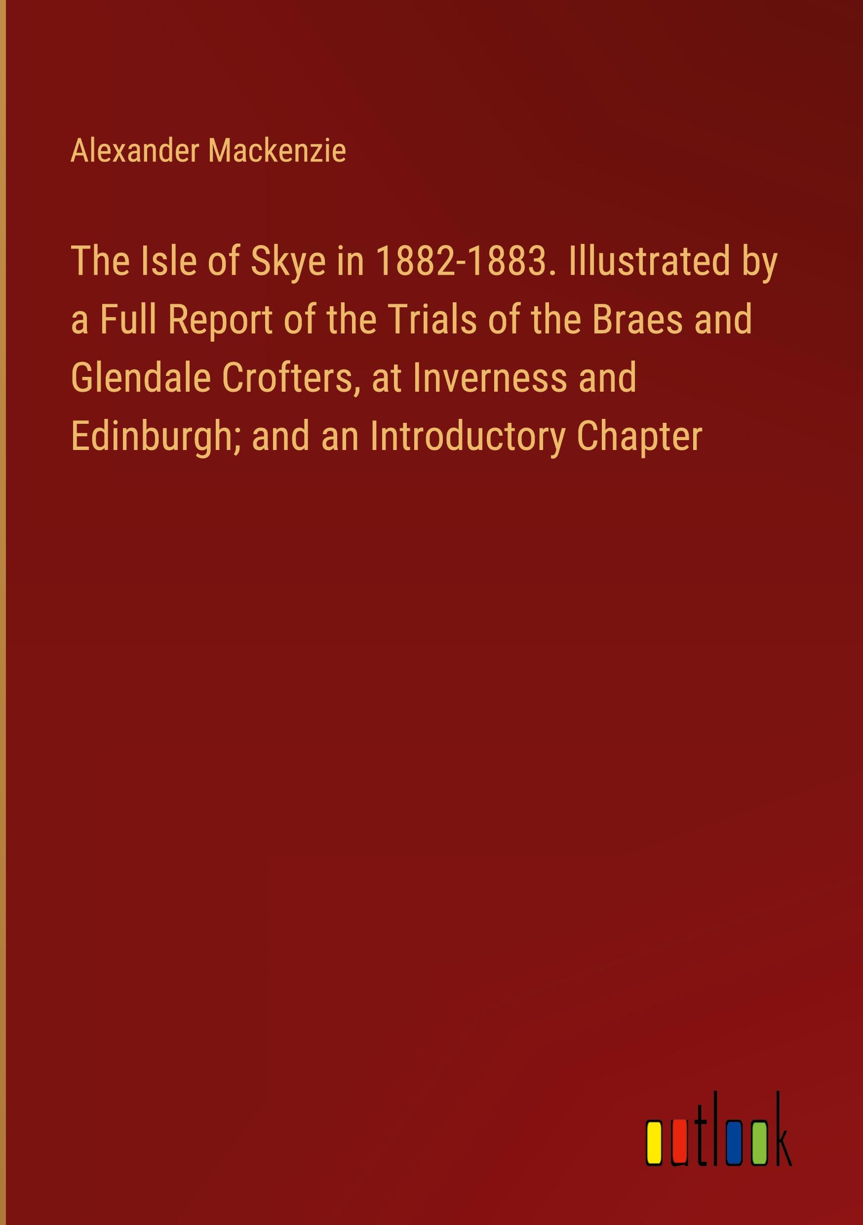 The Isle of Skye in 1882-1883. Illustrated by a Full Report of the Trials of the Braes and Glendale Crofters, at Inverness and Edinburgh; and an Introductory Chapter