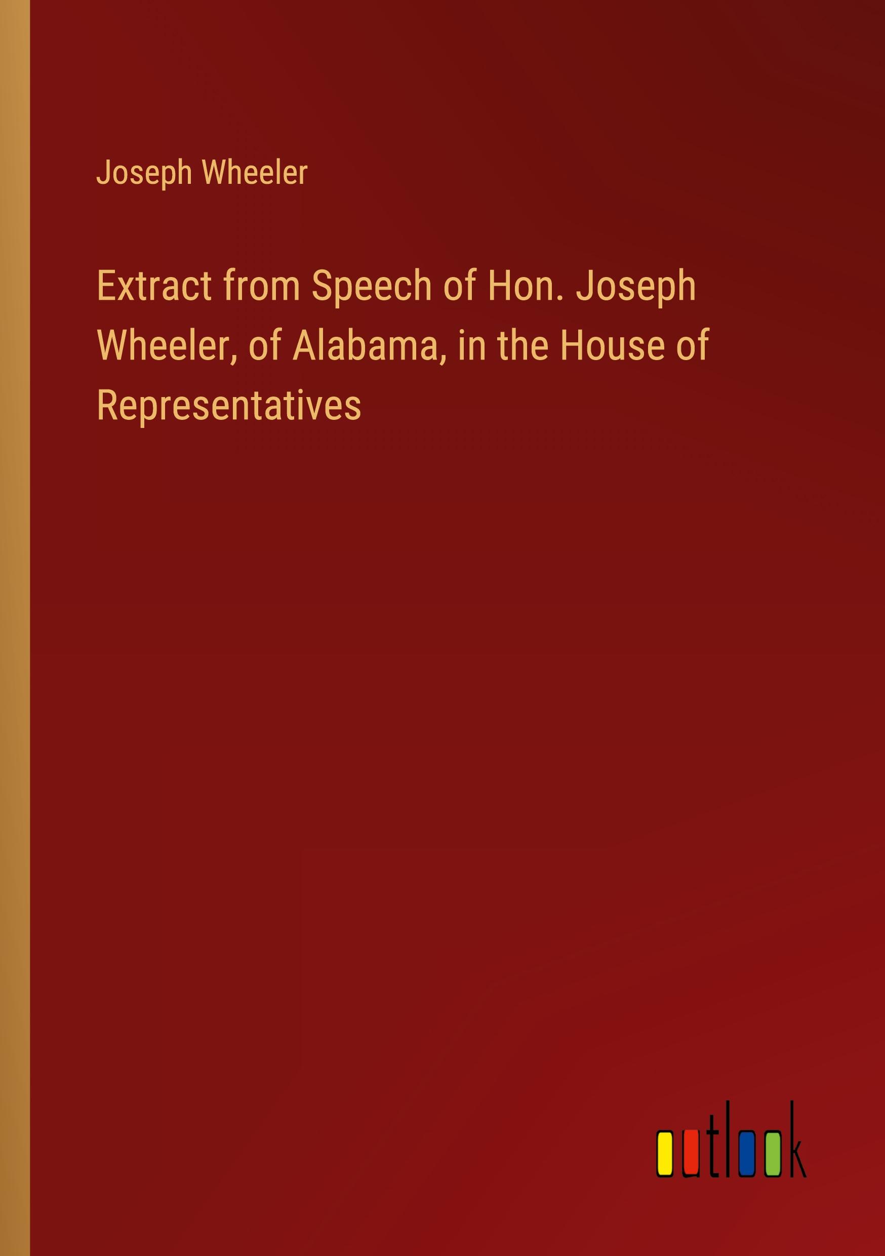 Extract from Speech of Hon. Joseph Wheeler, of Alabama, in the House of Representatives