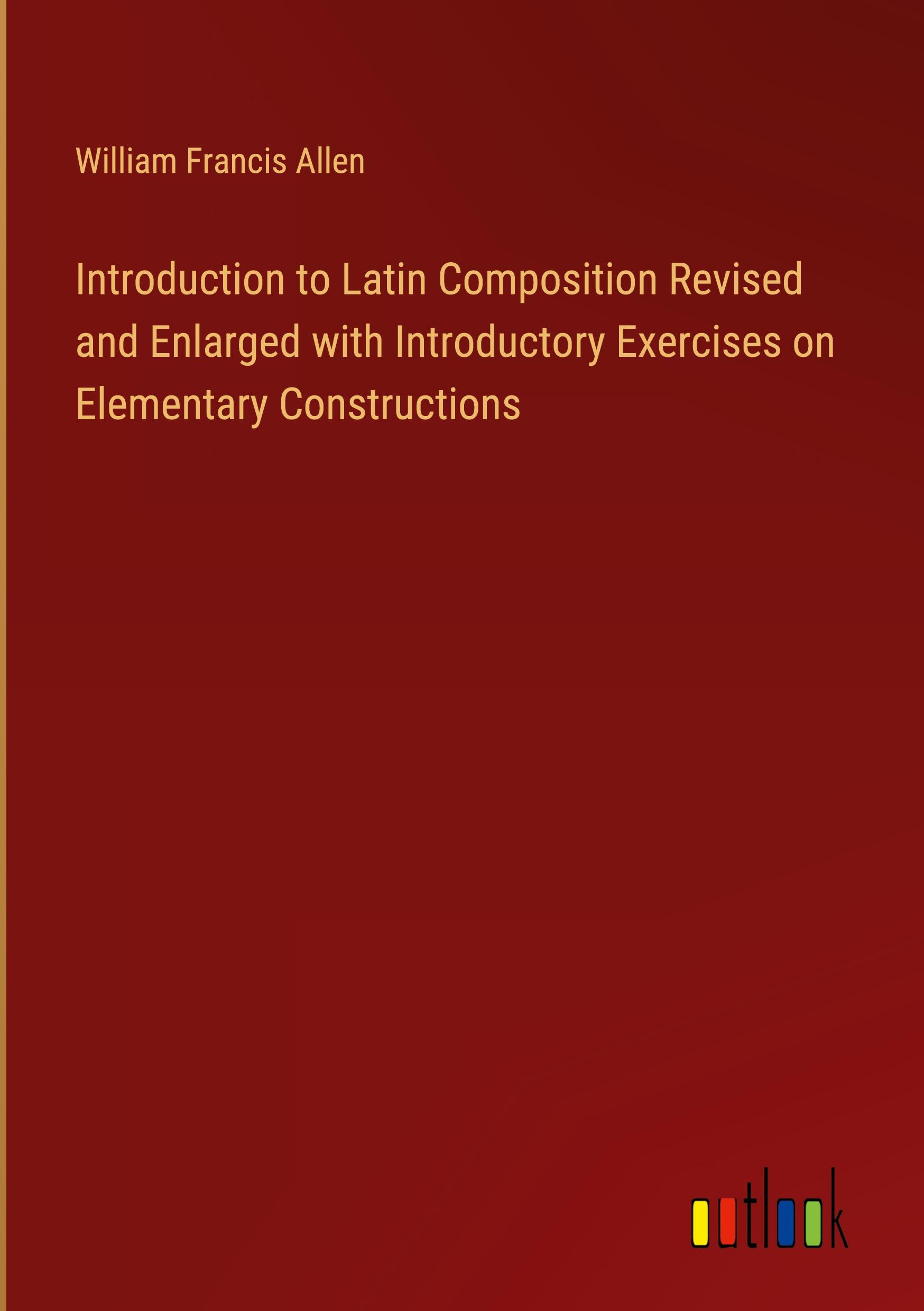 Introduction to Latin Composition Revised and Enlarged with Introductory Exercises on Elementary Constructions