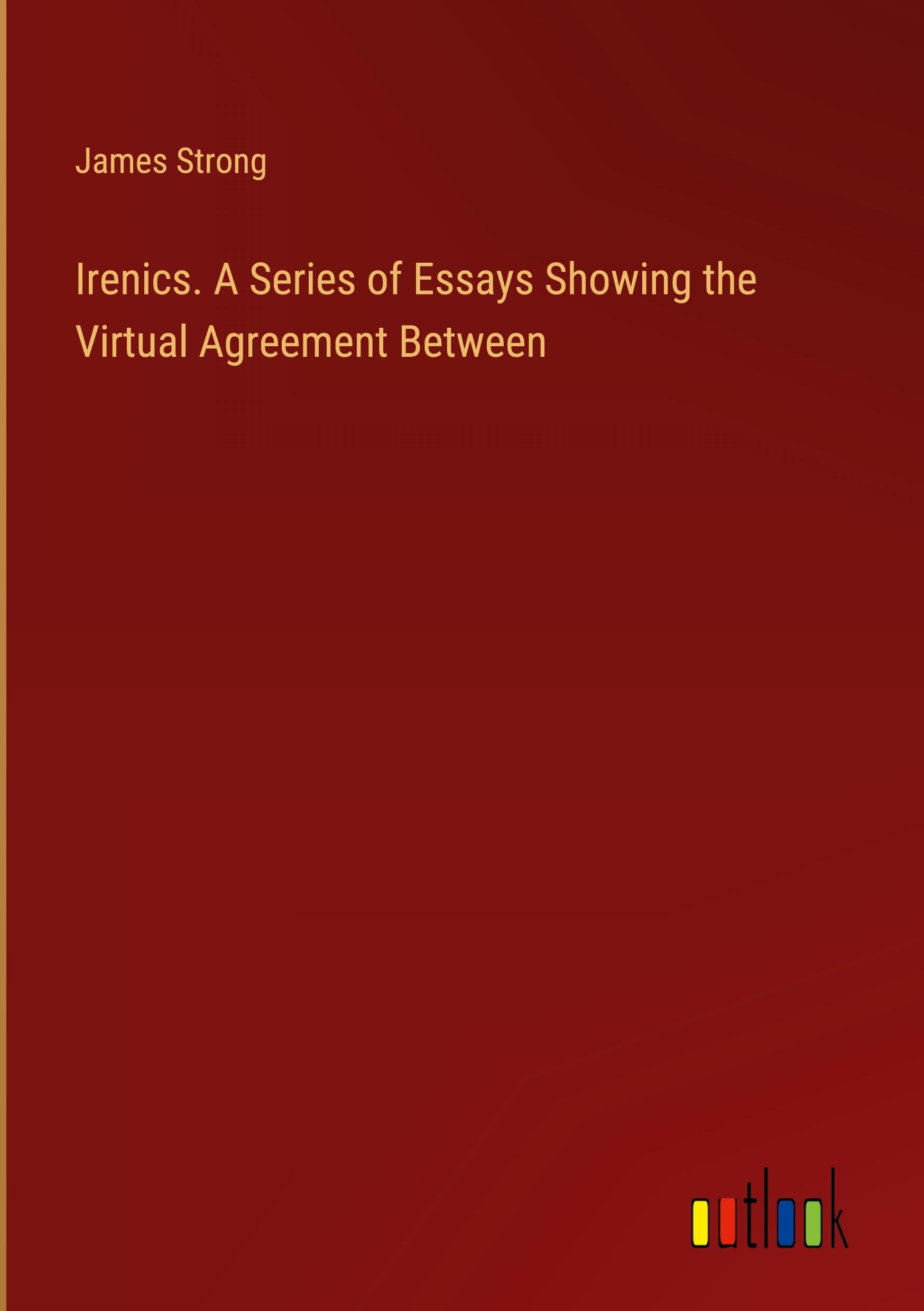 Irenics. A Series of Essays Showing the Virtual Agreement Between