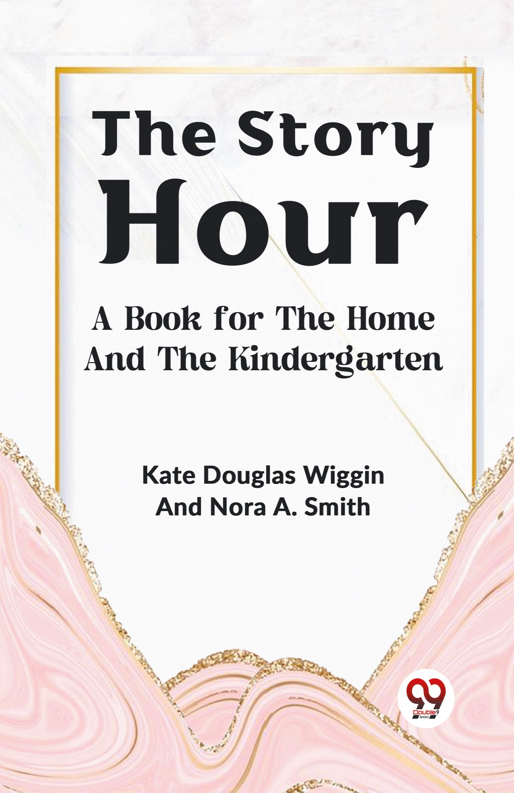 The Story Hour A BOOK FOR THE HOME AND THE KINDERGARTEN