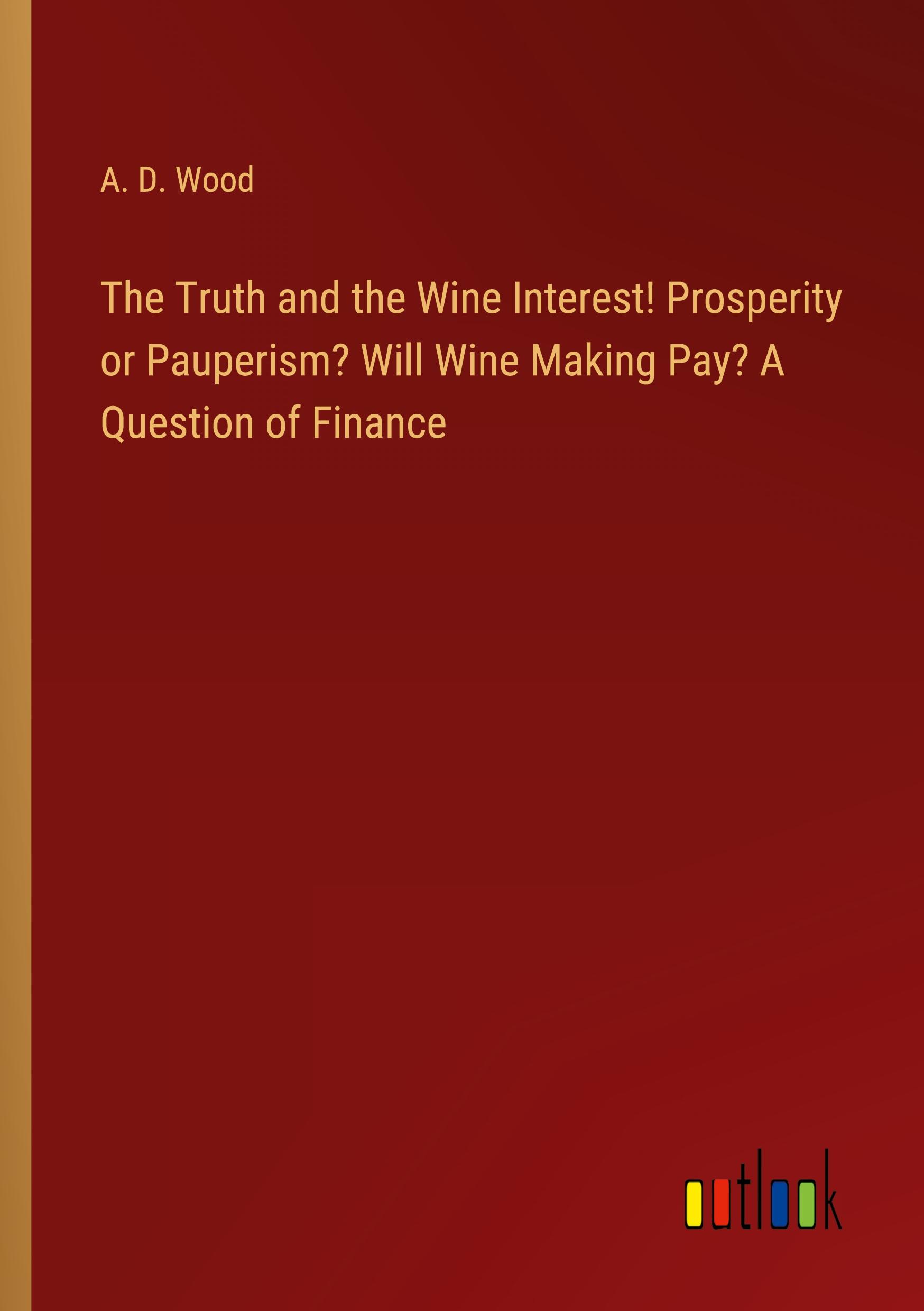 The Truth and the Wine Interest! Prosperity or Pauperism? Will Wine Making Pay? A Question of Finance