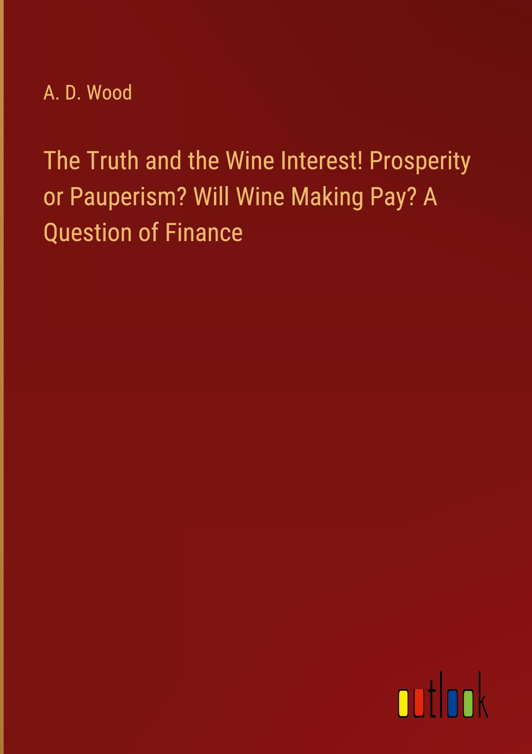 The Truth and the Wine Interest! Prosperity or Pauperism? Will Wine Making Pay? A Question of Finance