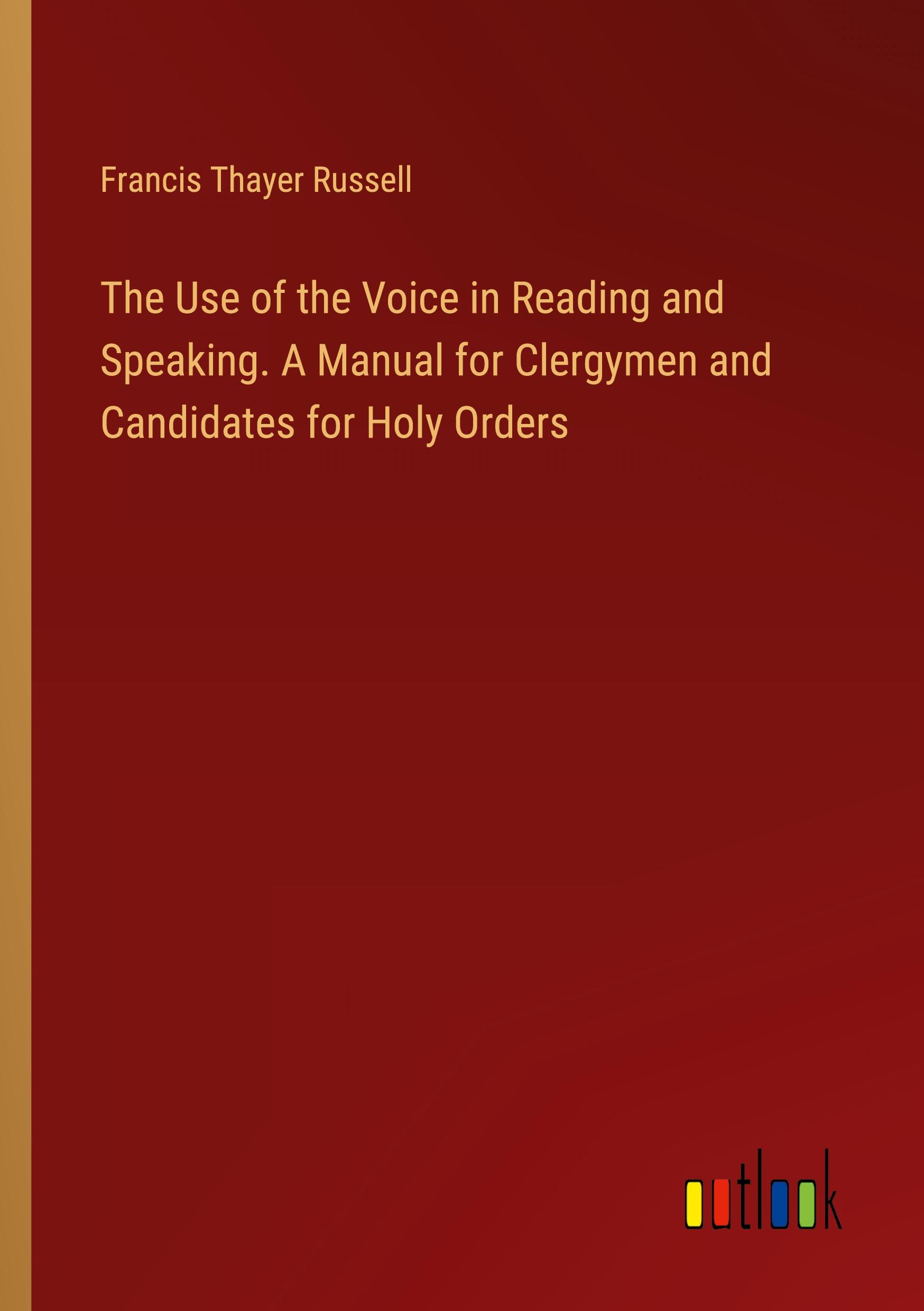 The Use of the Voice in Reading and Speaking. A Manual for Clergymen and Candidates for Holy Orders