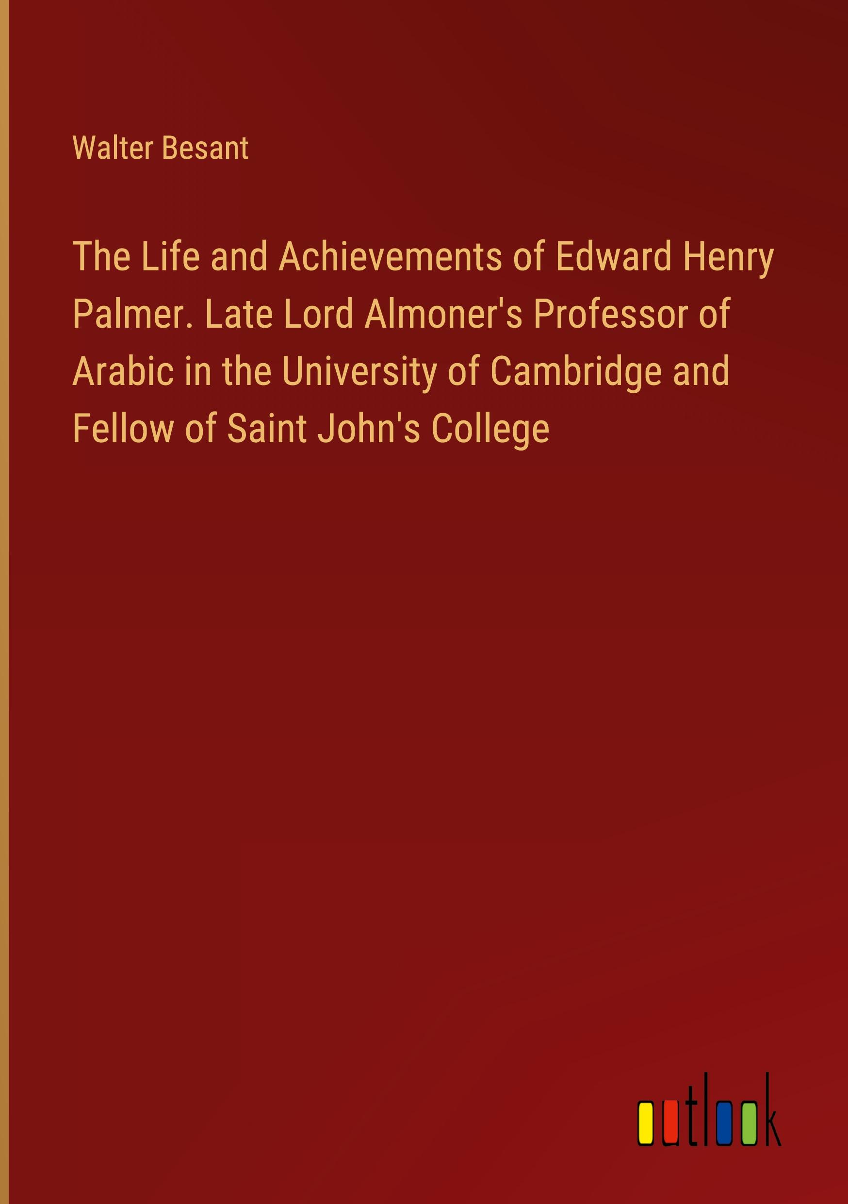 The Life and Achievements of Edward Henry Palmer. Late Lord Almoner's Professor of Arabic in the University of Cambridge and Fellow of Saint John's College