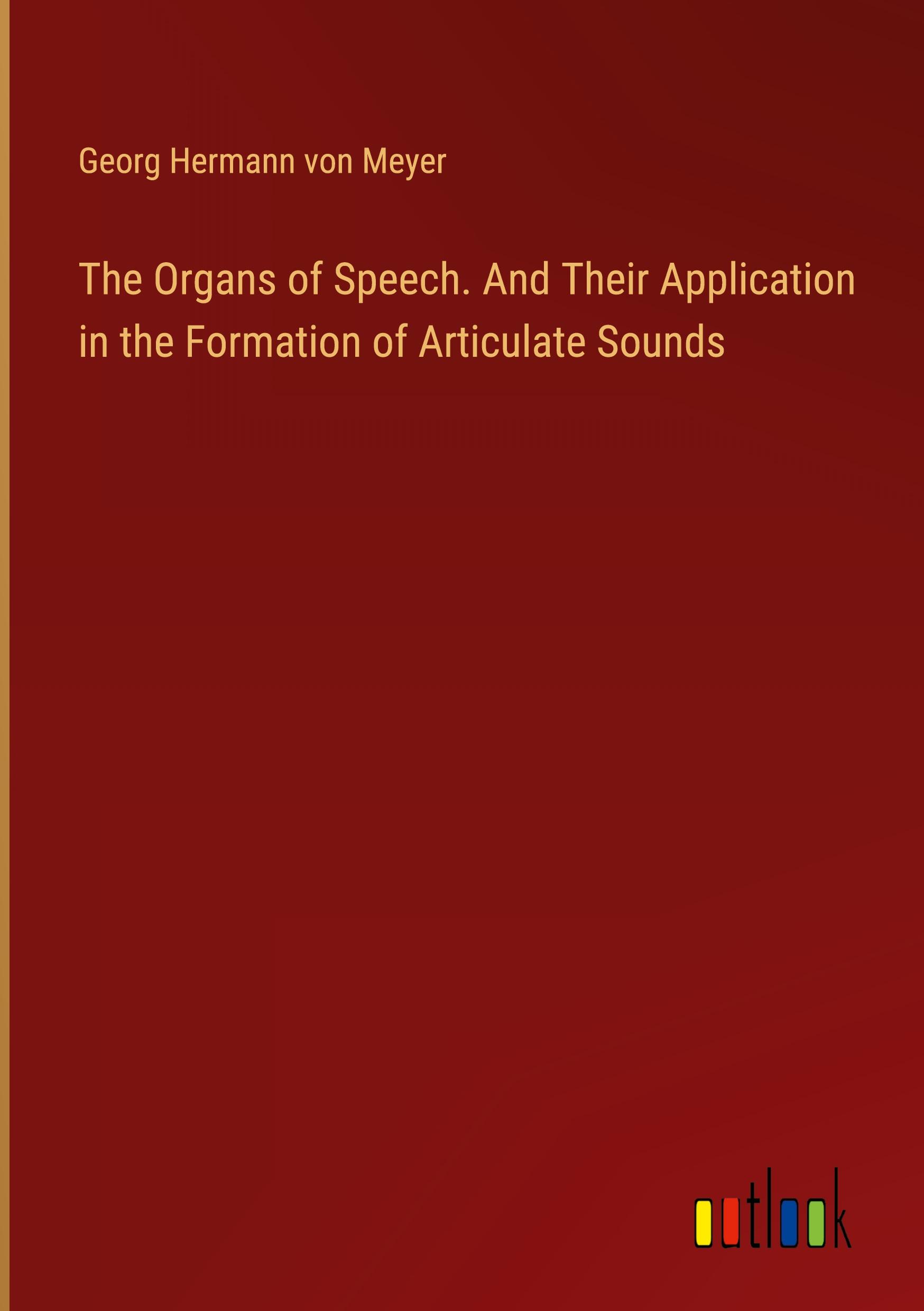 The Organs of Speech. And Their Application in the Formation of Articulate Sounds