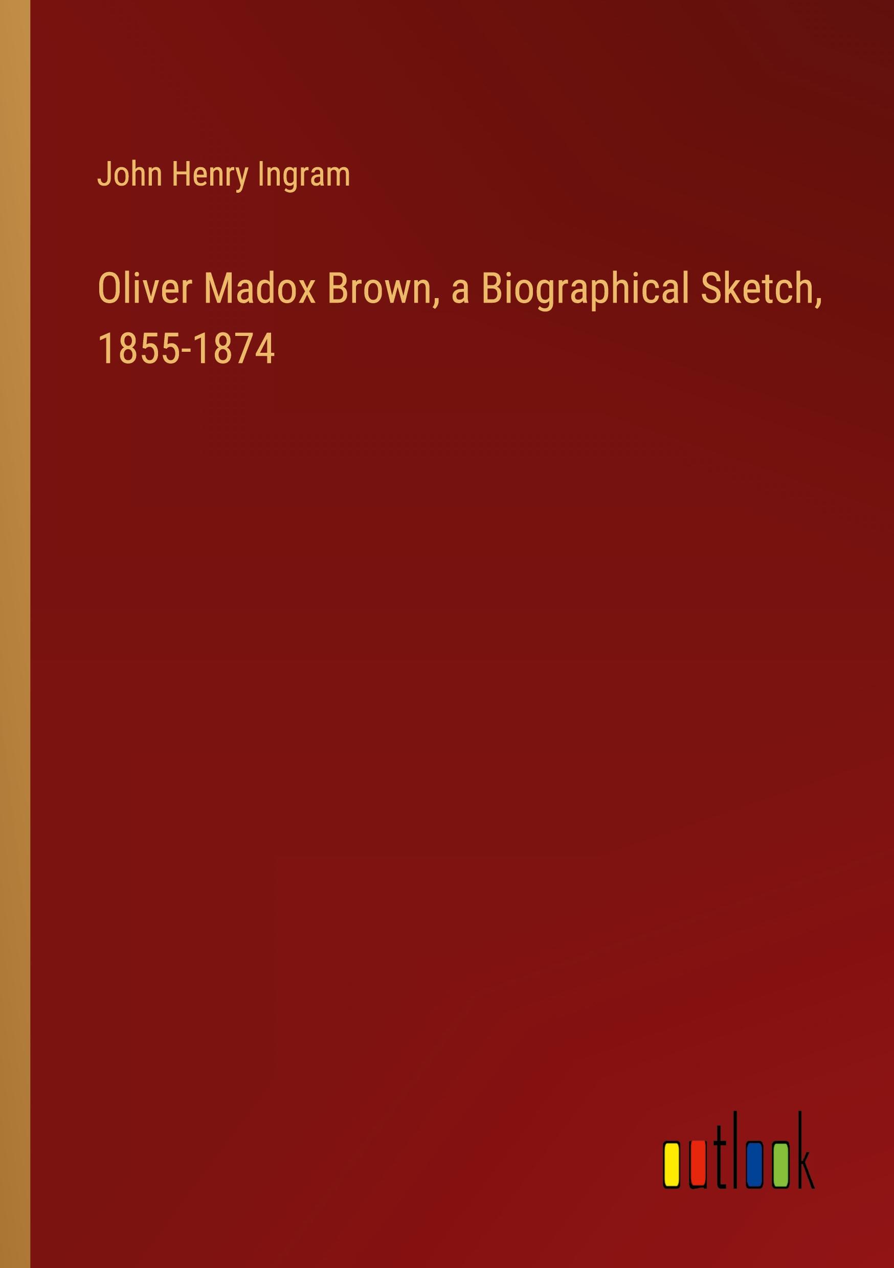 Oliver Madox Brown, a Biographical Sketch, 1855-1874