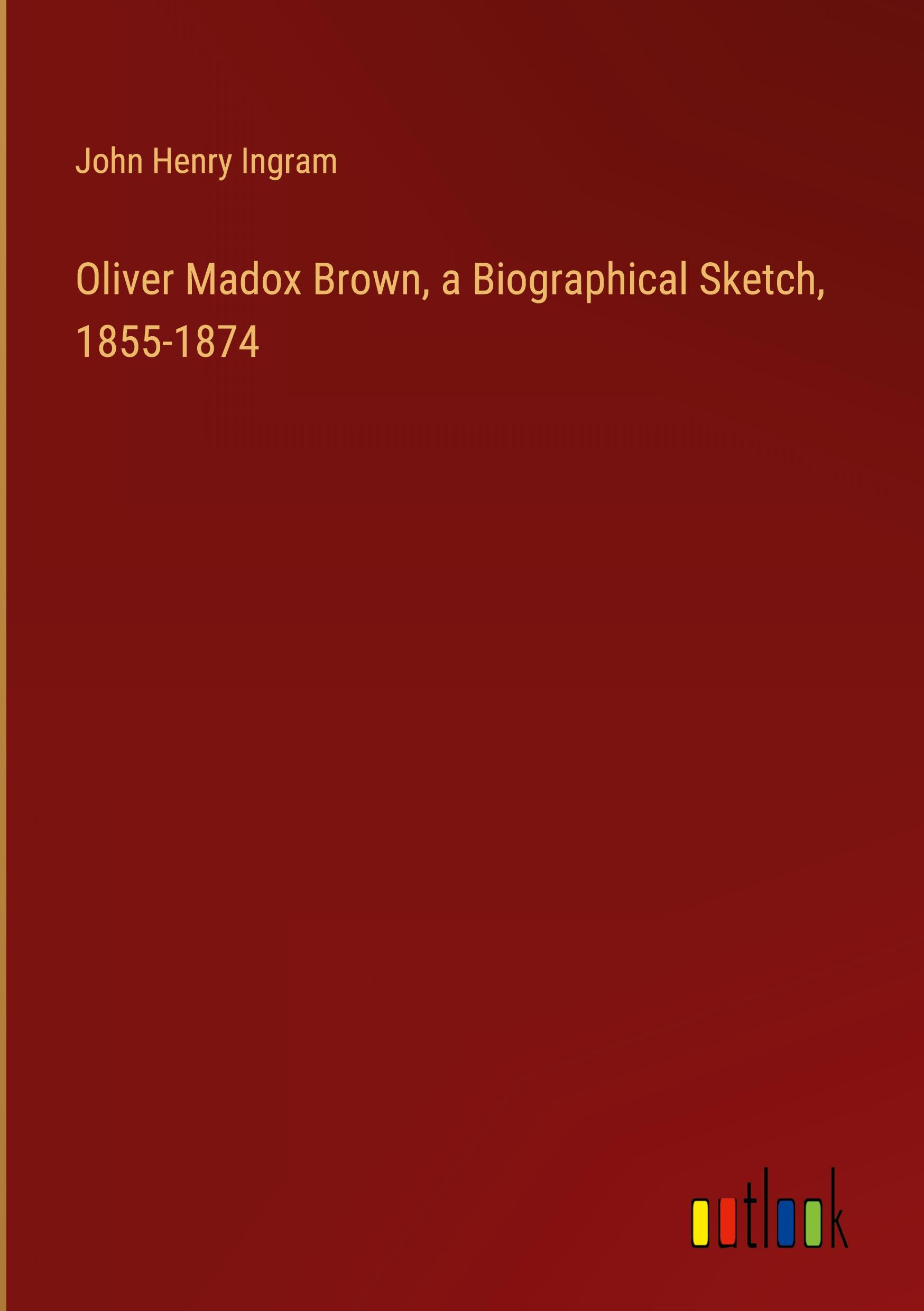 Oliver Madox Brown, a Biographical Sketch, 1855-1874