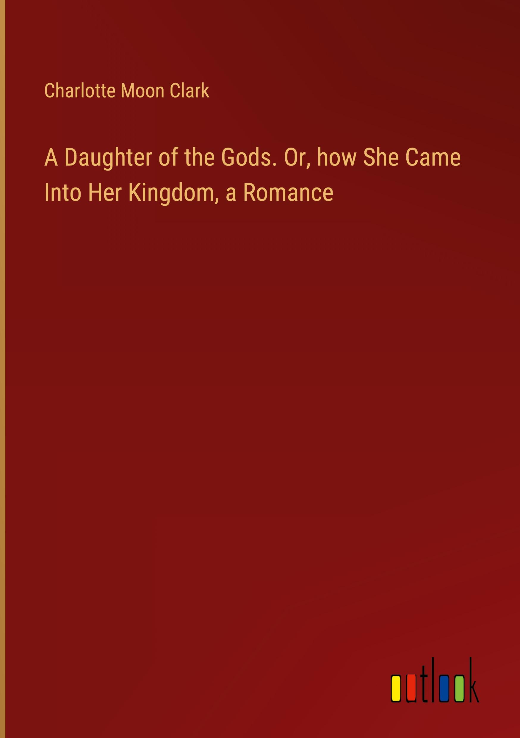 A Daughter of the Gods. Or, how She Came Into Her Kingdom, a Romance