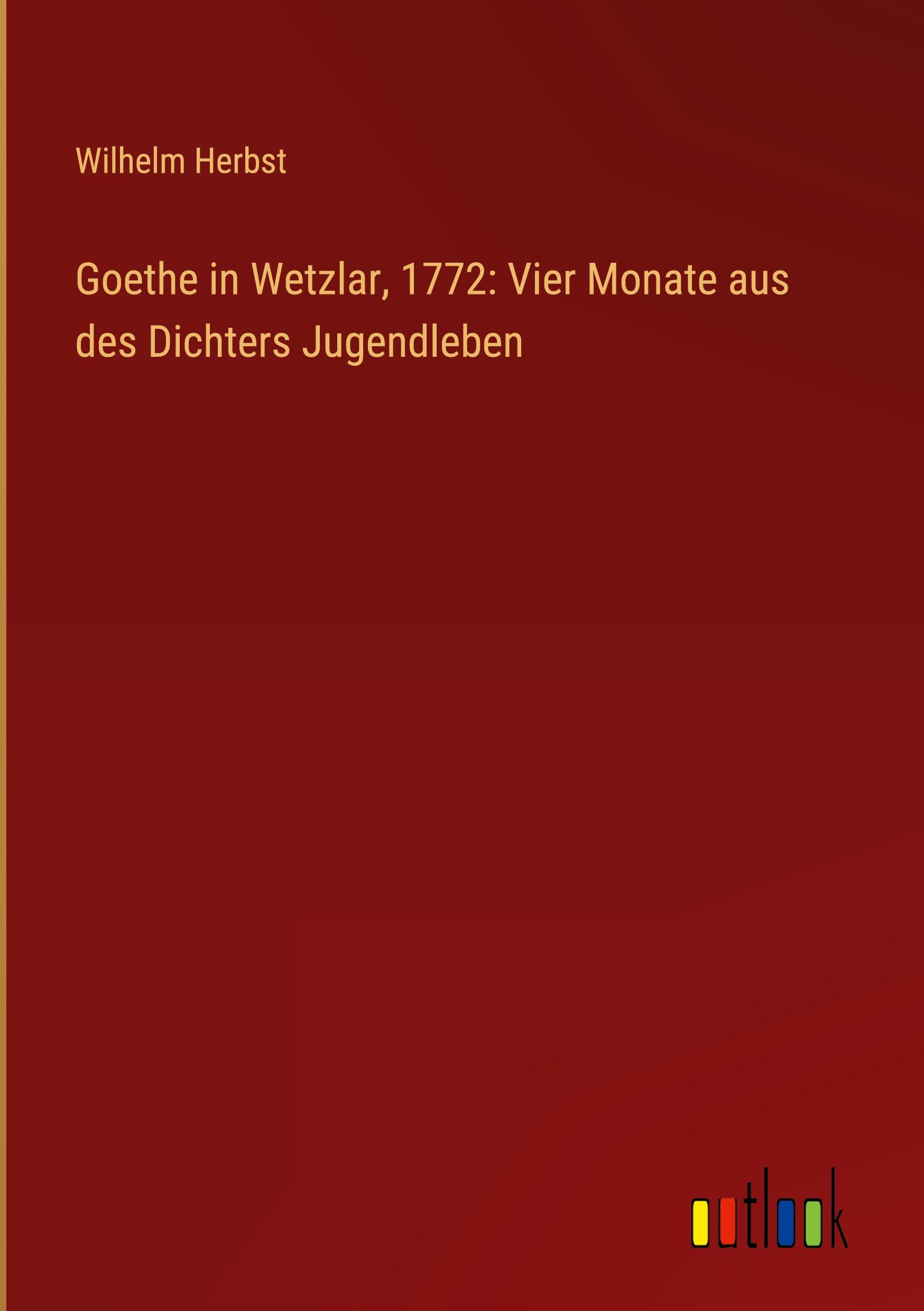 Goethe in Wetzlar, 1772: Vier Monate aus des Dichters Jugendleben