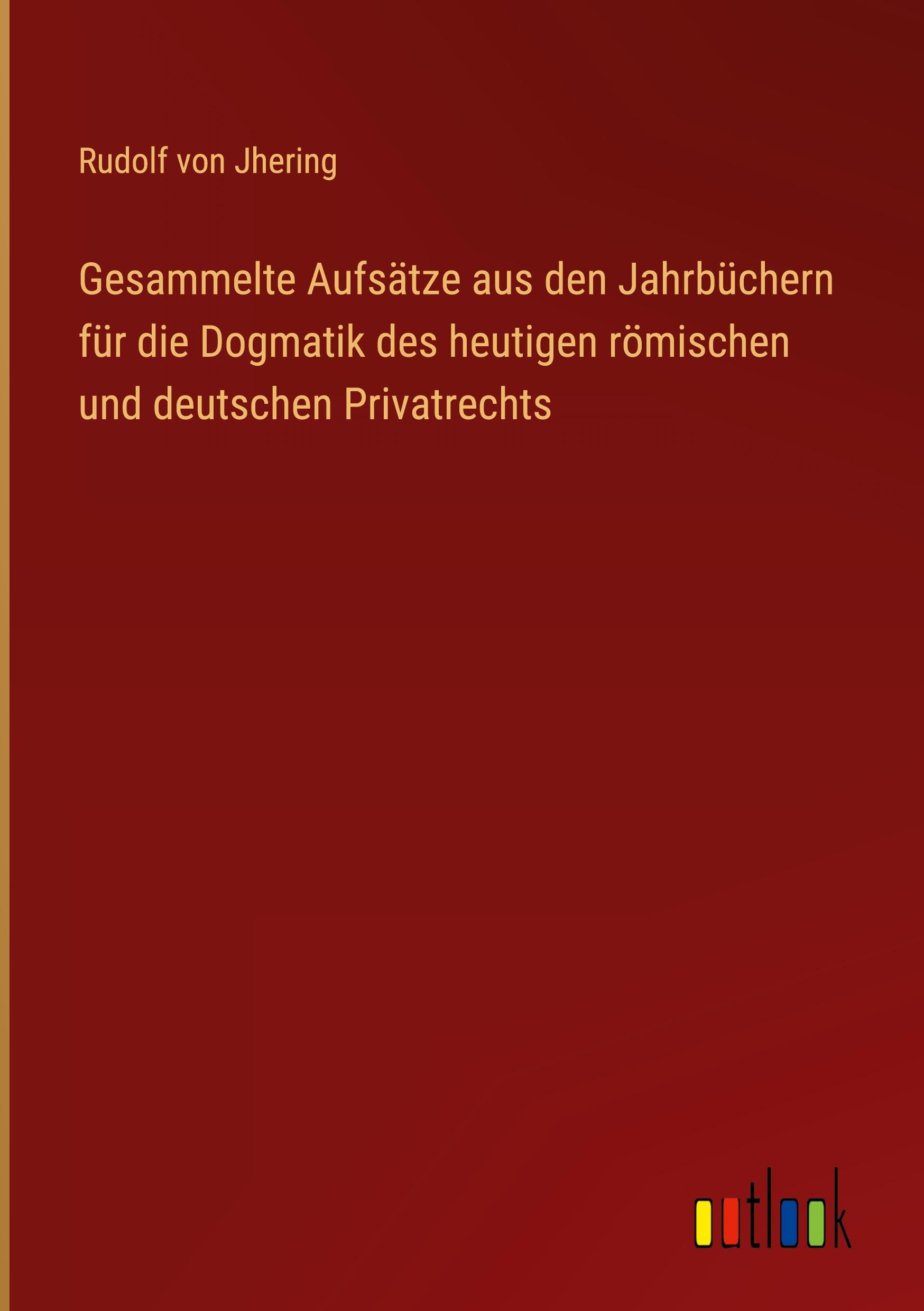 Gesammelte Aufsätze aus den Jahrbüchern für die Dogmatik des heutigen römischen und deutschen Privatrechts