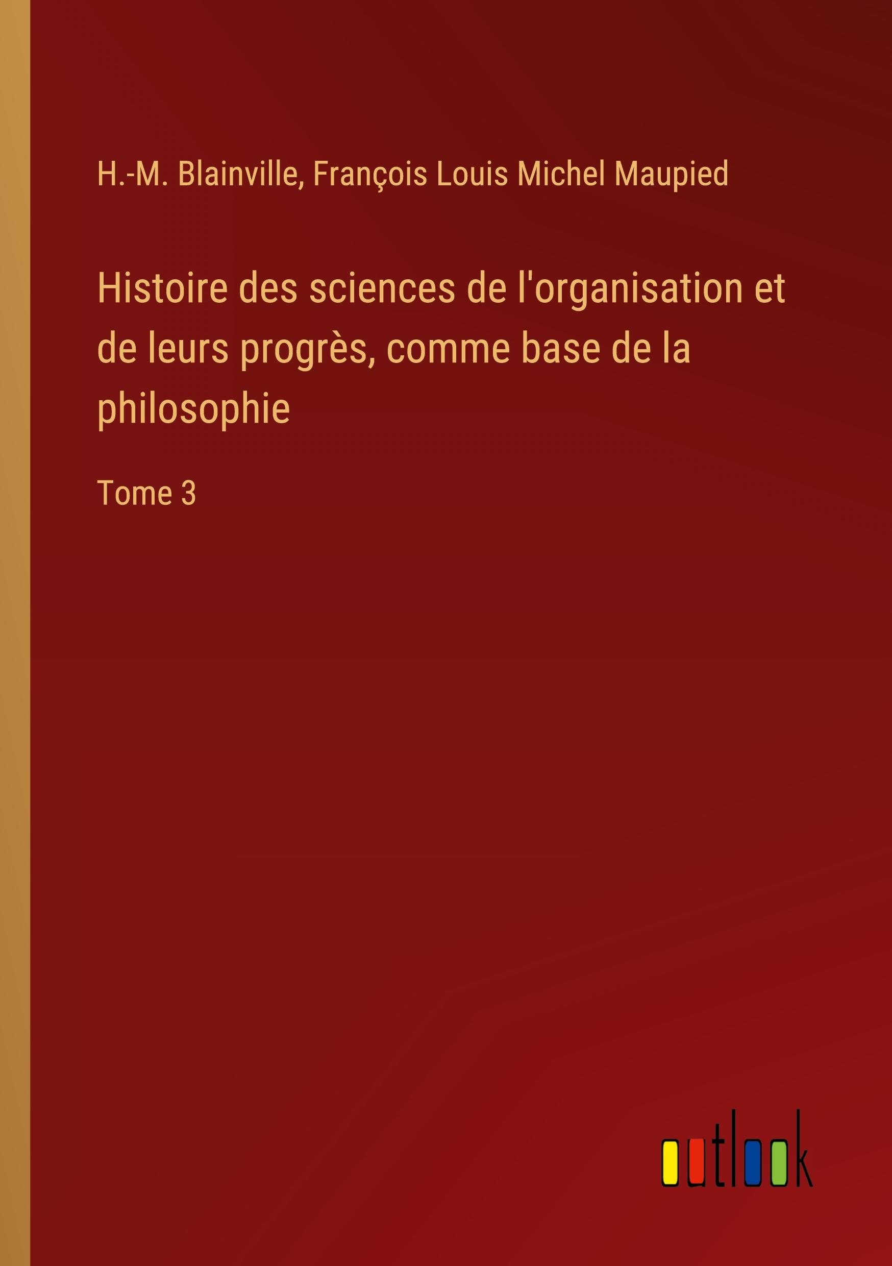 Histoire des sciences de l'organisation et de leurs progrès, comme base de la philosophie