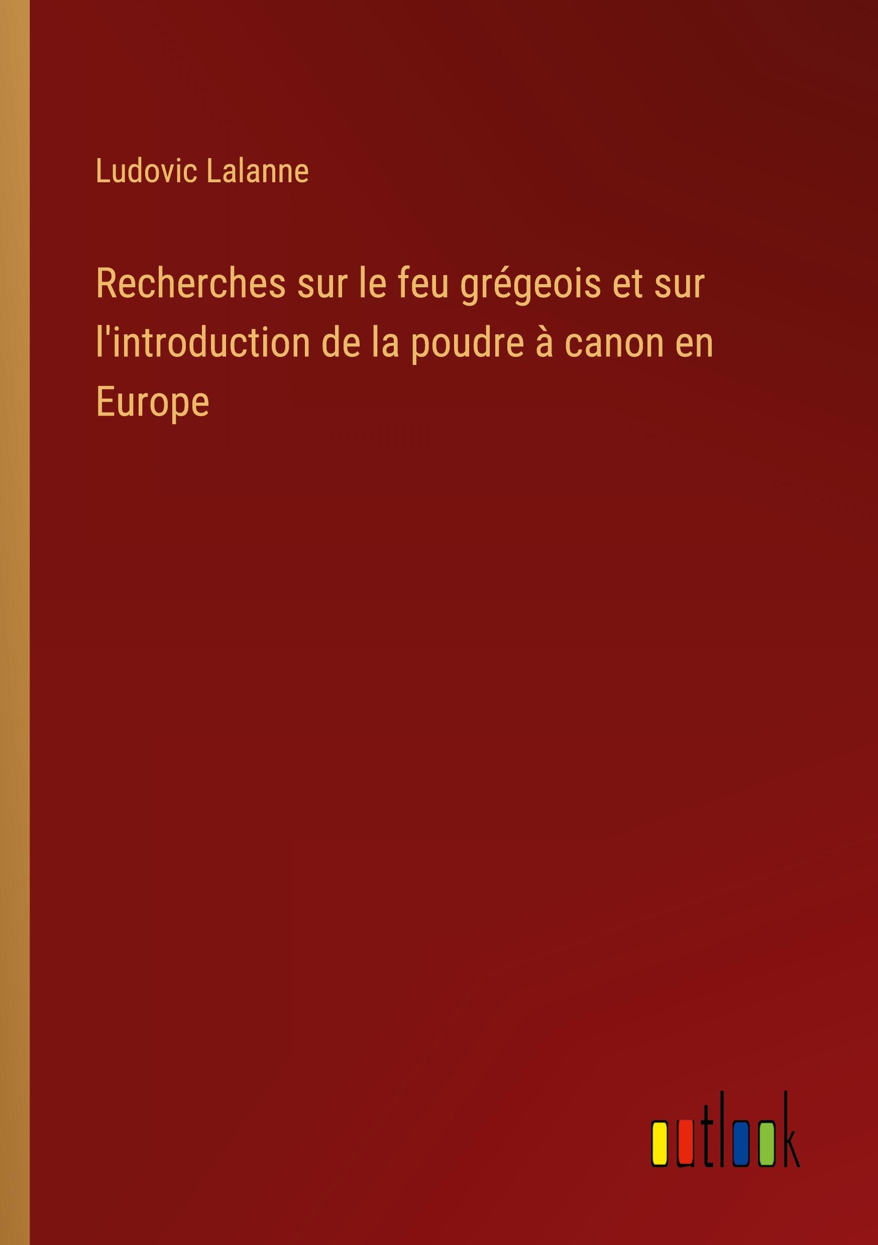 Recherches sur le feu grégeois et sur l'introduction de la poudre à canon en Europe