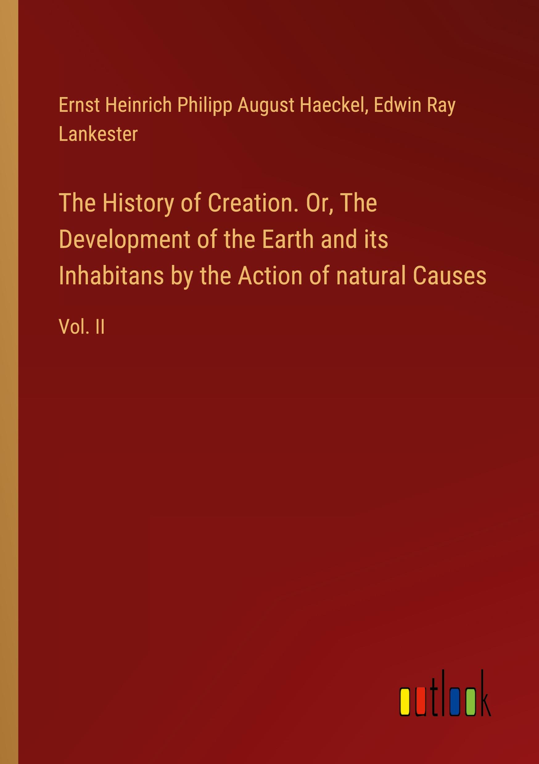 The History of Creation. Or, The Development of the Earth and its Inhabitans by the Action of natural Causes