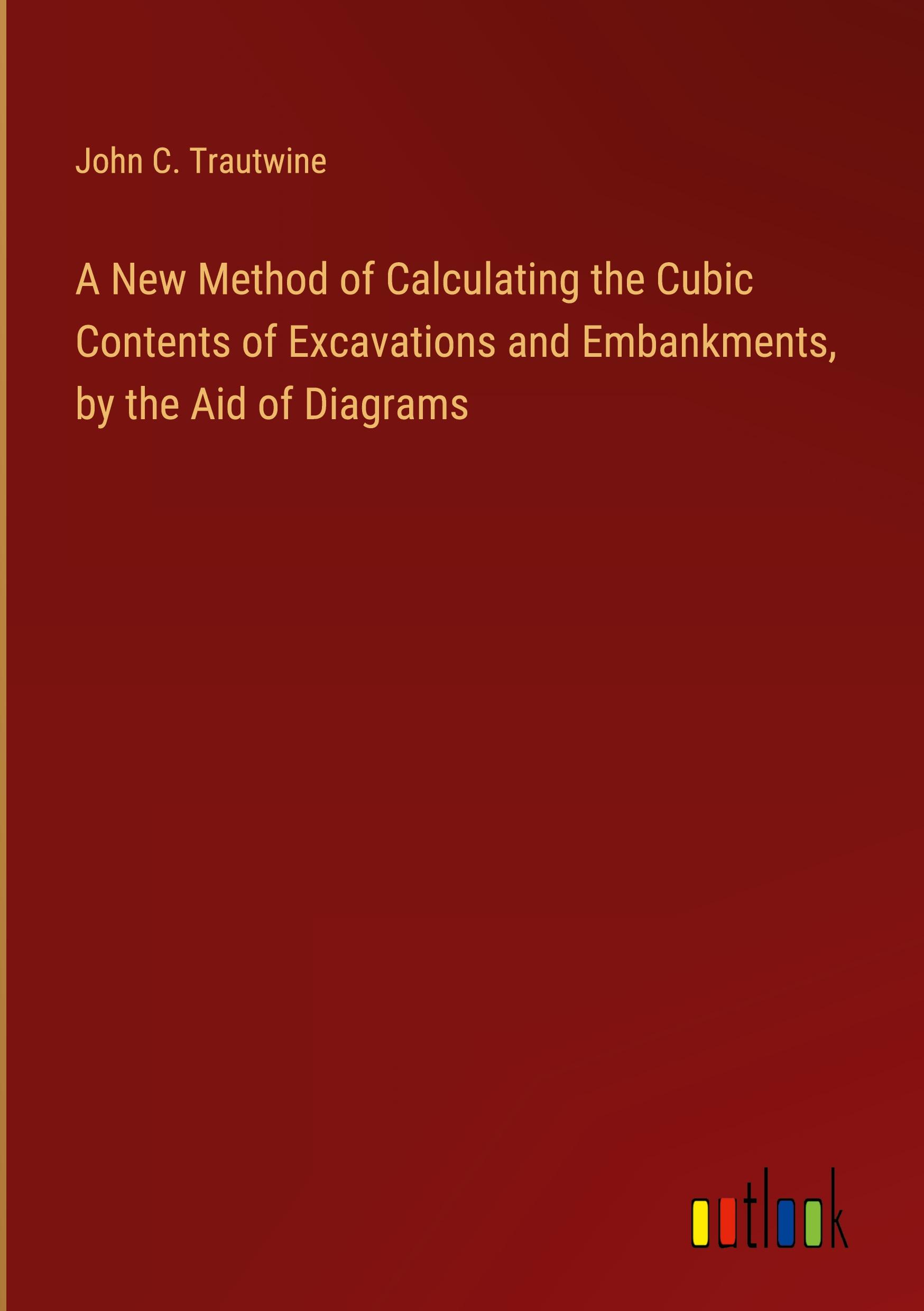 A New Method of Calculating the Cubic Contents of Excavations and Embankments, by the Aid of Diagrams