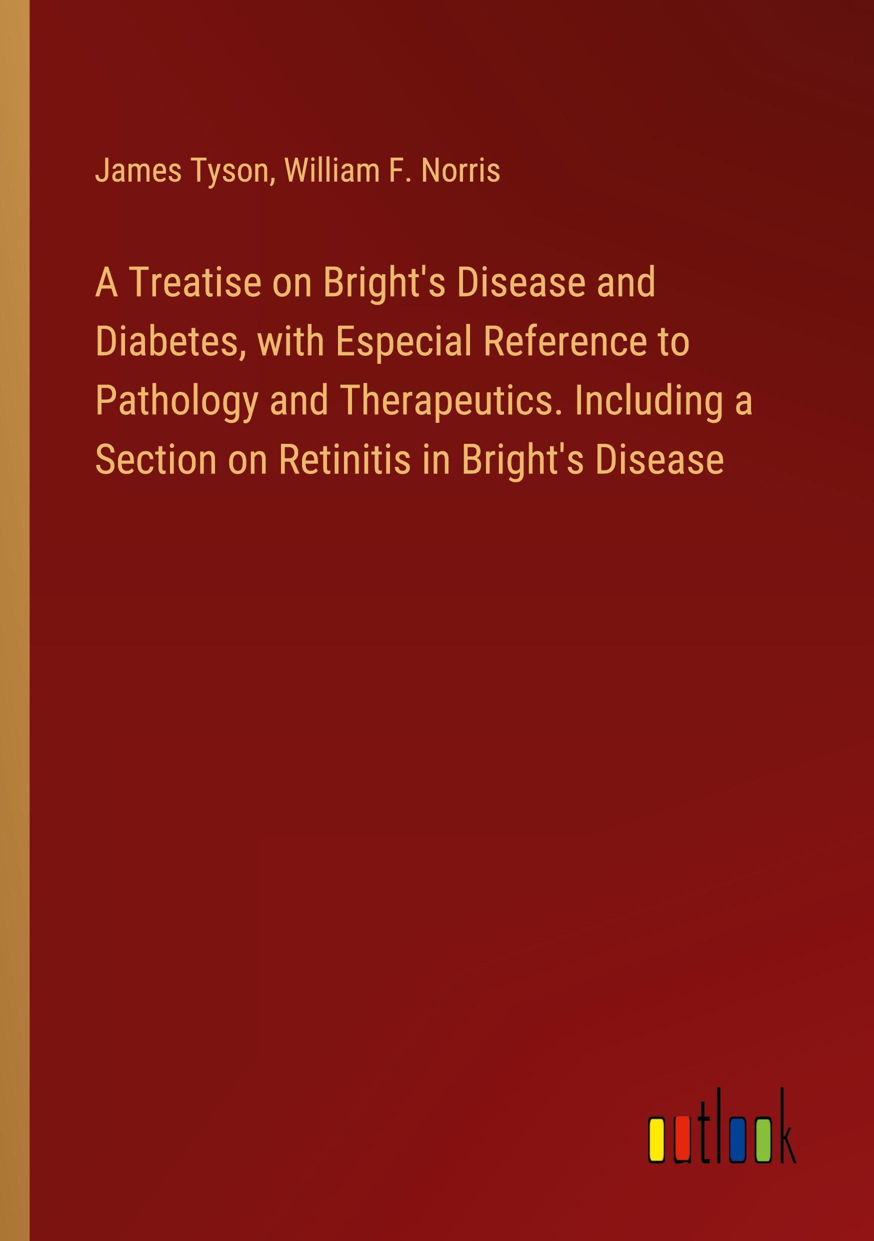 A Treatise on Bright's Disease and Diabetes, with Especial Reference to Pathology and Therapeutics. Including a Section on Retinitis in Bright's Disease