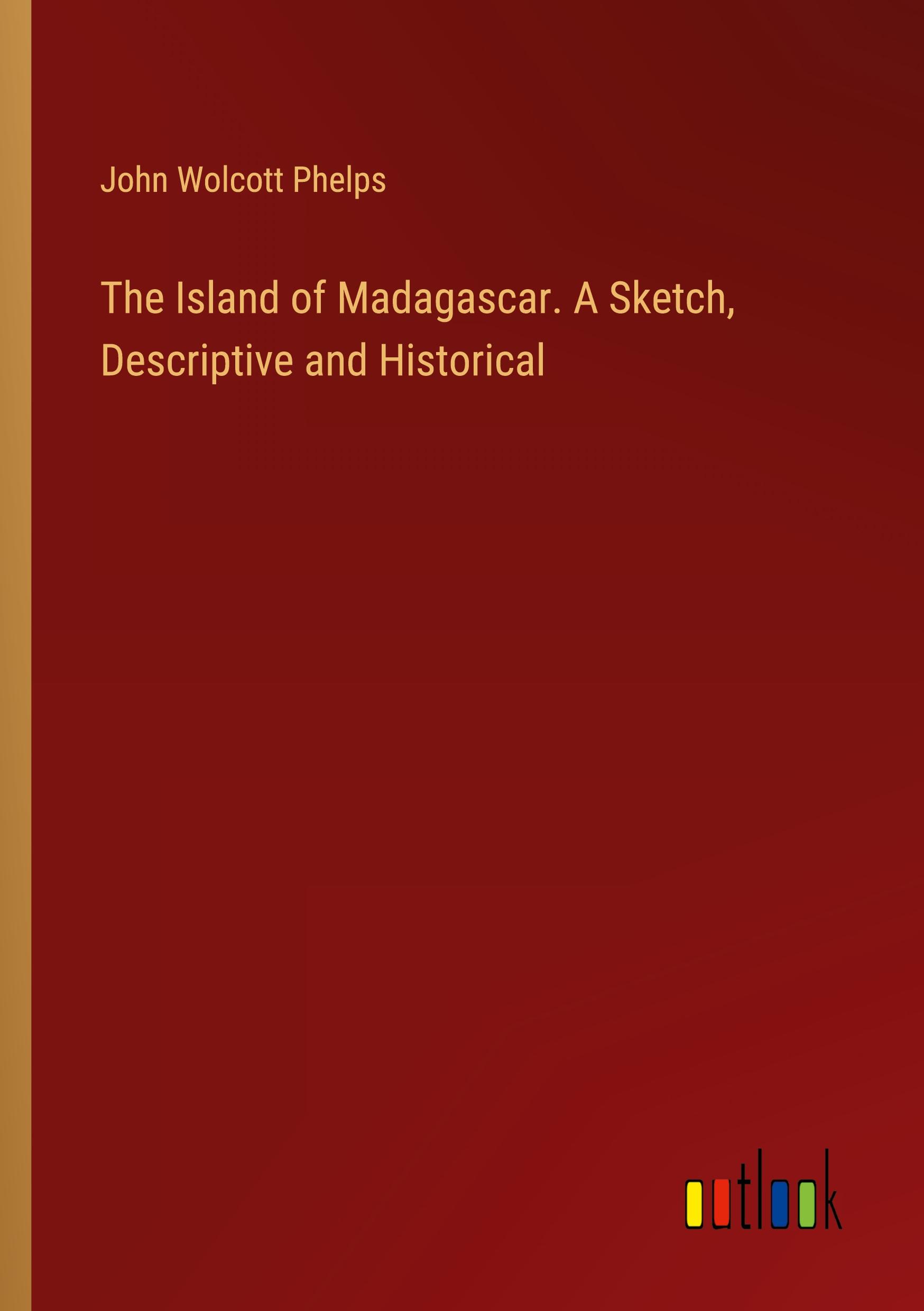 The Island of Madagascar. A Sketch, Descriptive and Historical