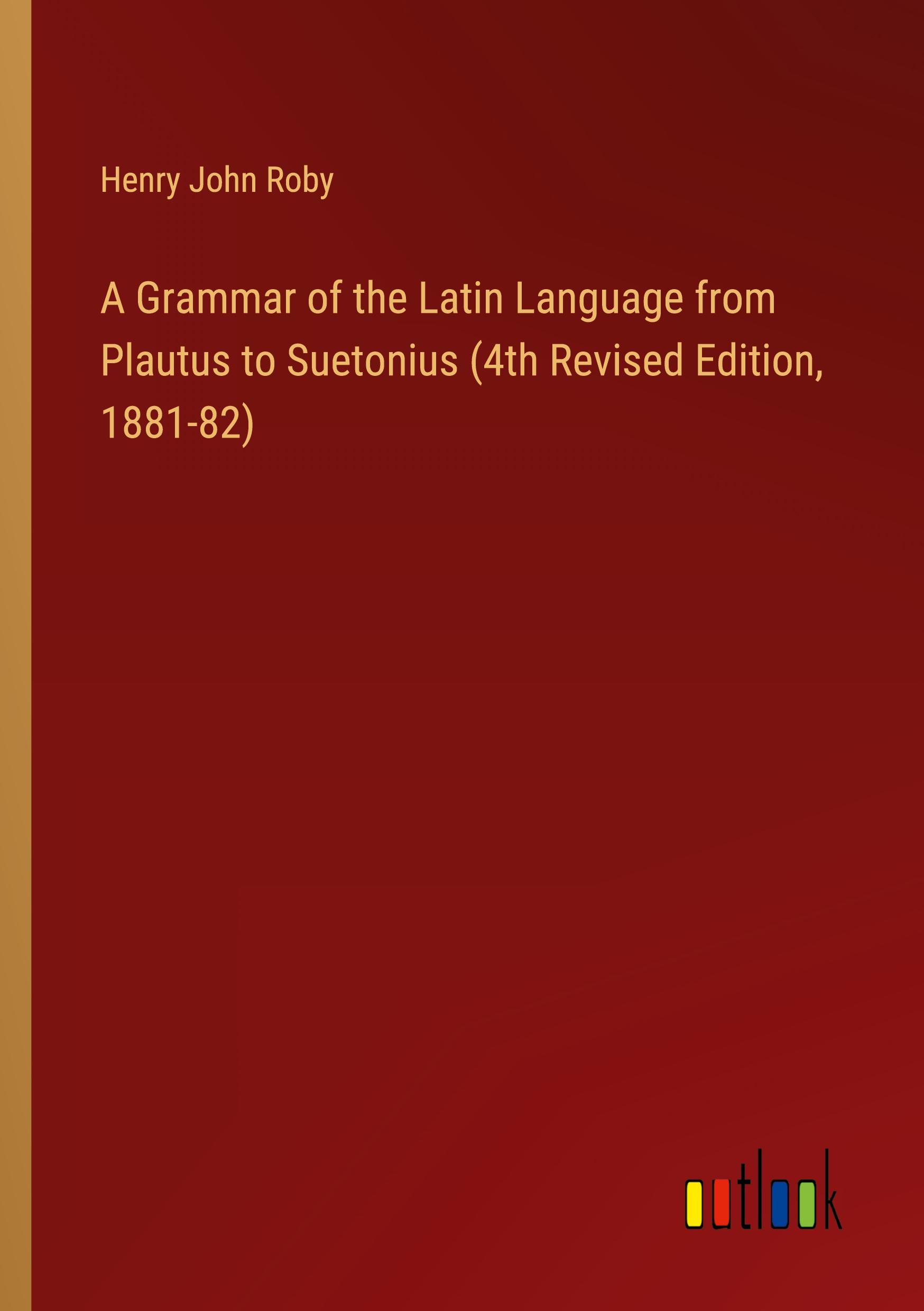 A Grammar of the Latin Language from Plautus to Suetonius (4th Revised Edition, 1881-82)