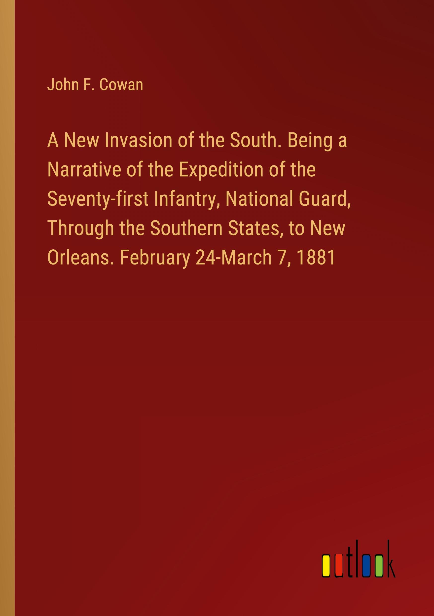 A New Invasion of the South. Being a Narrative of the Expedition of the Seventy-first Infantry, National Guard, Through the Southern States, to New Orleans. February 24-March 7, 1881