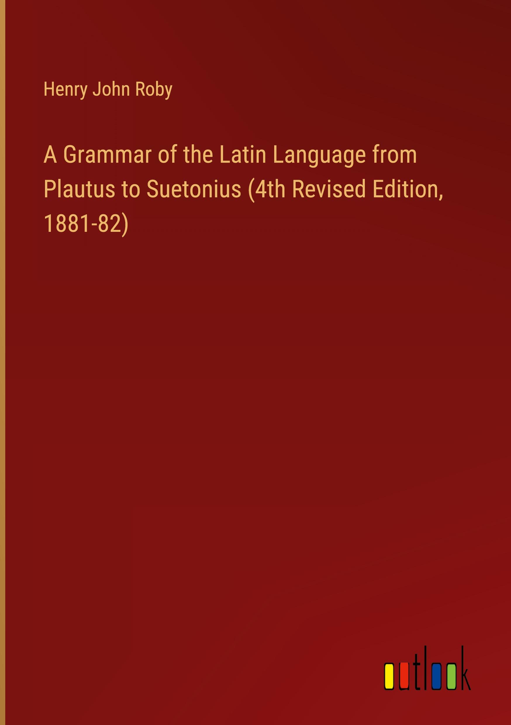 A Grammar of the Latin Language from Plautus to Suetonius (4th Revised Edition, 1881-82)