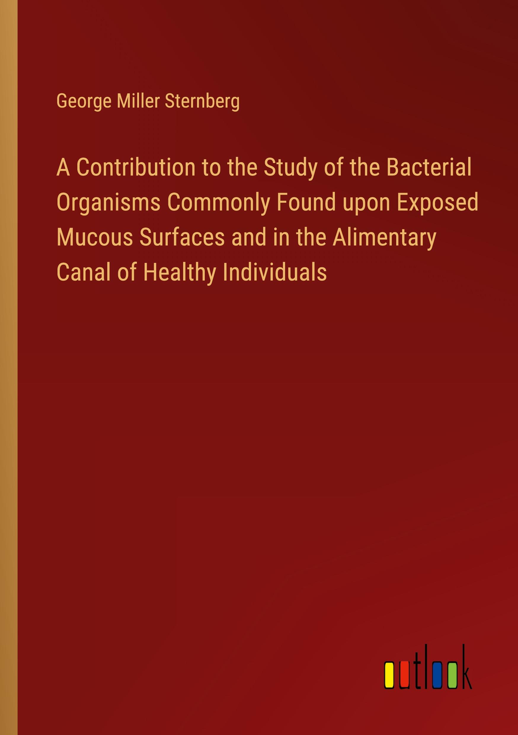 A Contribution to the Study of the Bacterial Organisms Commonly Found upon Exposed Mucous Surfaces and in the Alimentary Canal of Healthy Individuals