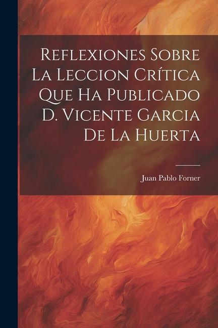 Reflexiones Sobre La Leccion Crítica Que Ha Publicado D. Vicente Garcia De La Huerta