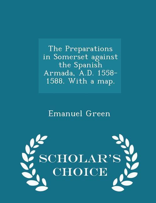 The Preparations in Somerset Against the Spanish Armada, A.D. 1558-1588. with a Map. - Scholar's Choice Edition