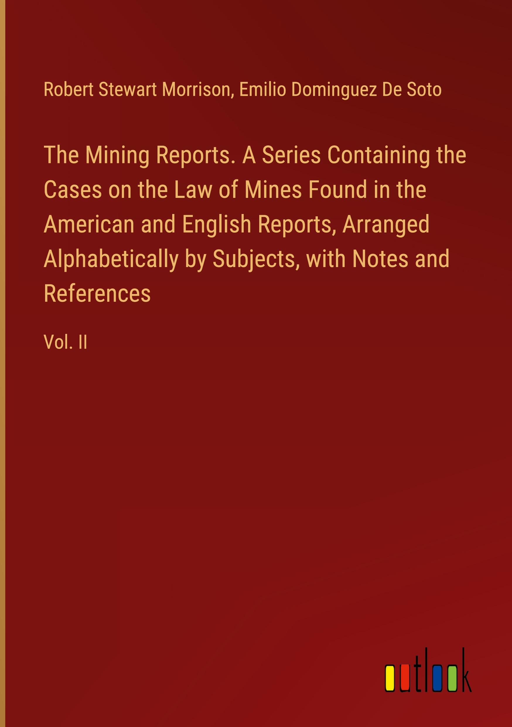 The Mining Reports. A Series Containing the Cases on the Law of Mines Found in the American and English Reports, Arranged Alphabetically by Subjects, with Notes and References