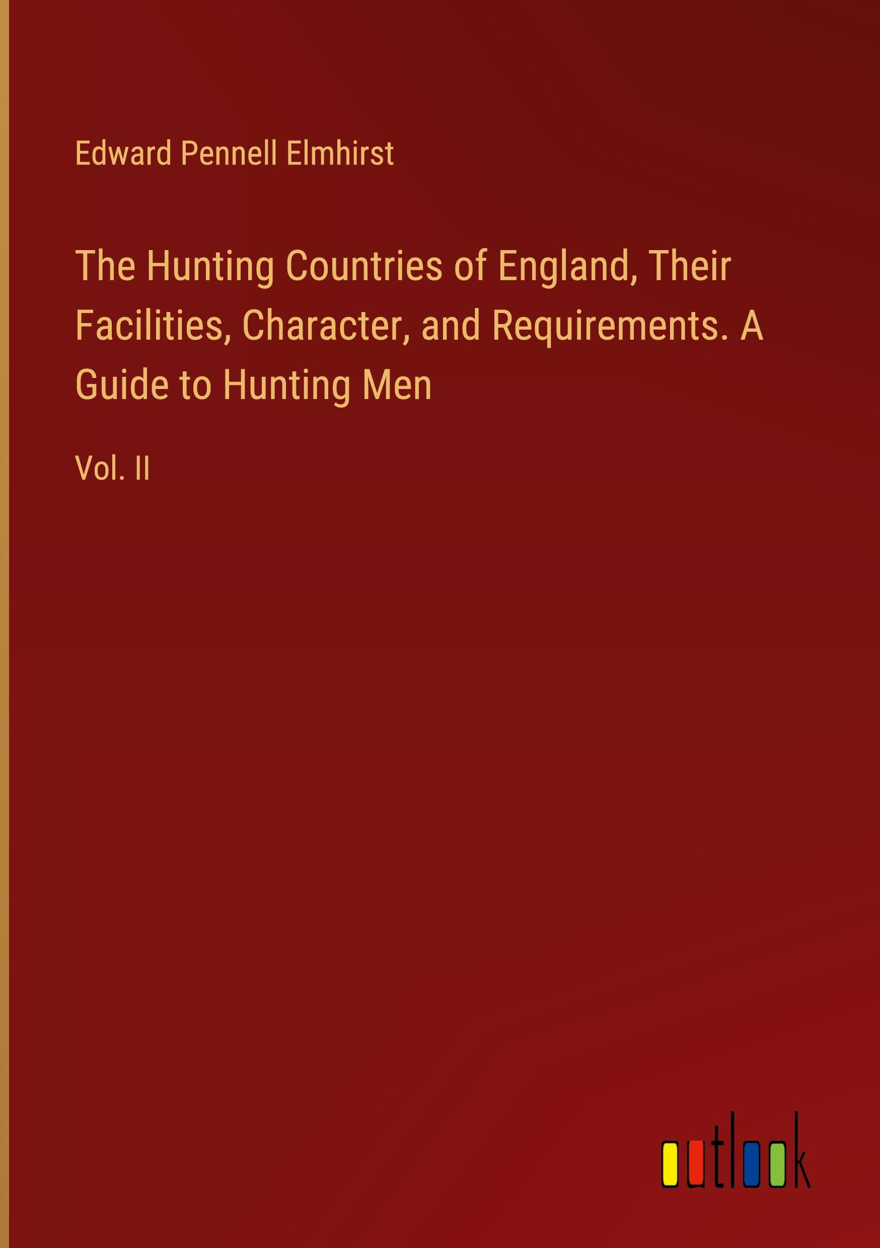 The Hunting Countries of England, Their Facilities, Character, and Requirements. A Guide to Hunting Men