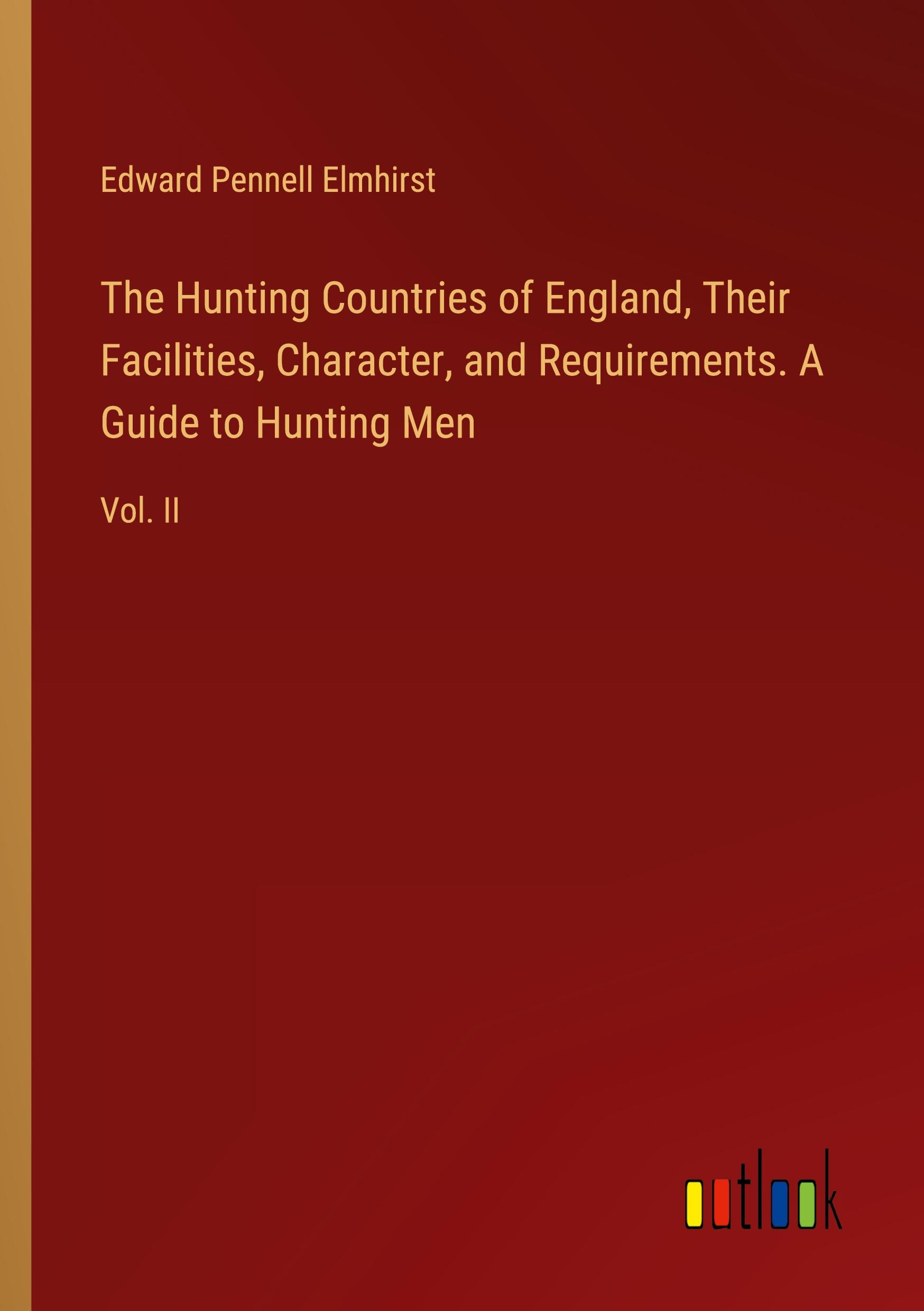 The Hunting Countries of England, Their Facilities, Character, and Requirements. A Guide to Hunting Men