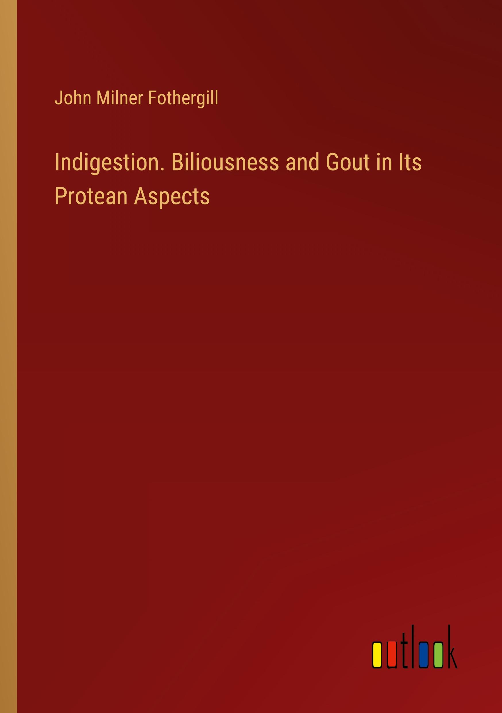 Indigestion. Biliousness and Gout in Its Protean Aspects