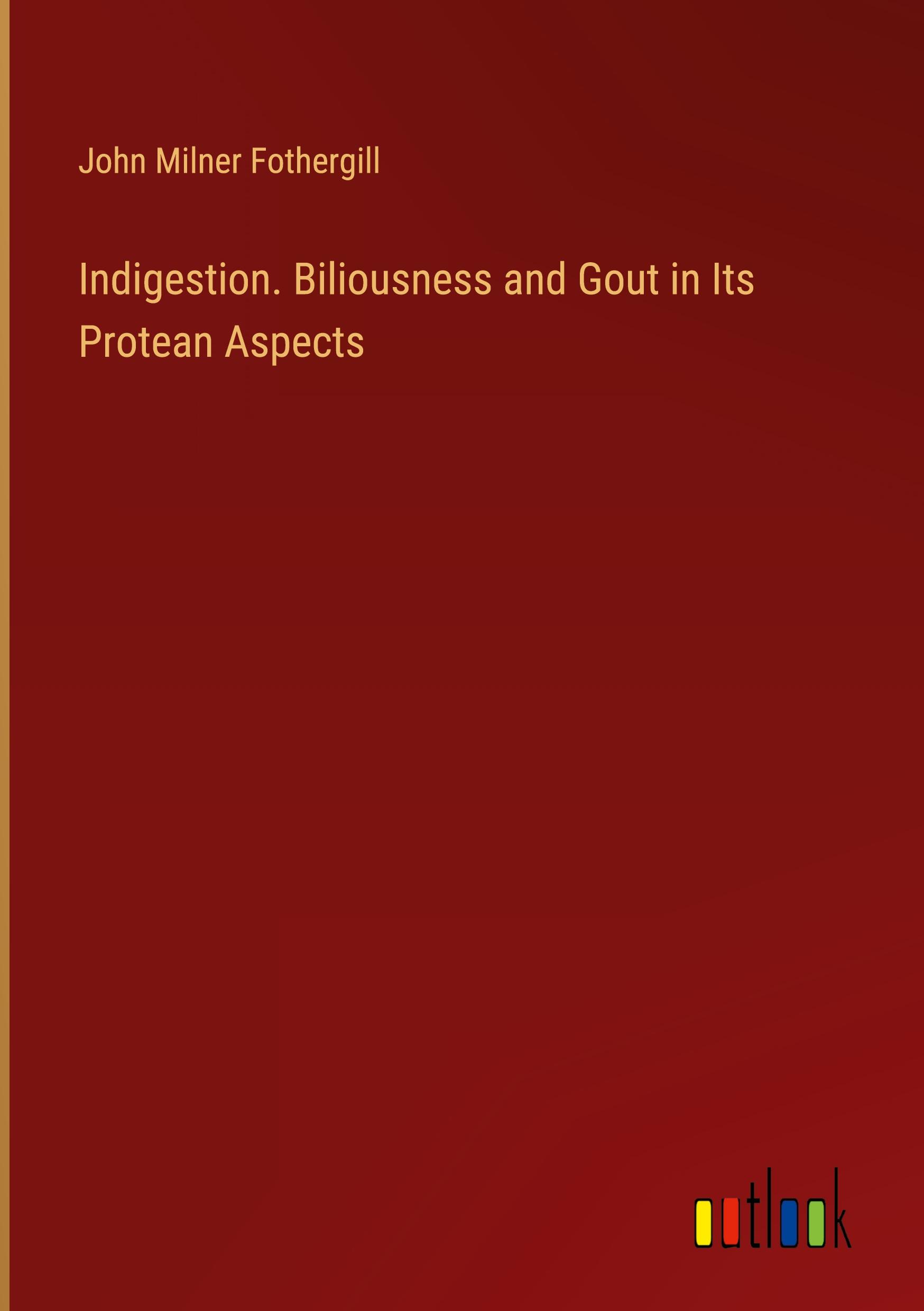 Indigestion. Biliousness and Gout in Its Protean Aspects