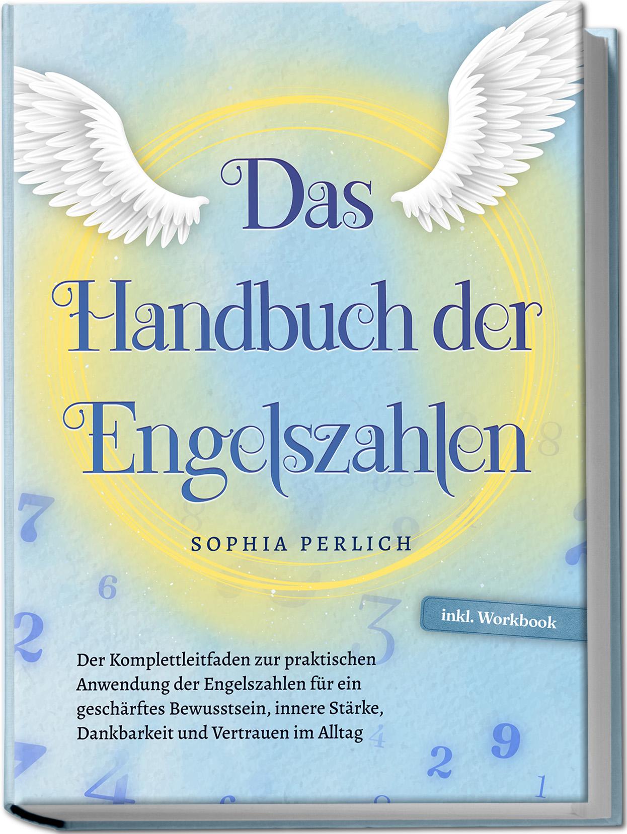 Das Handbuch der Engelszahlen: Der Komplettleitfaden zur praktischen Anwendung der Engelszahlen für ein geschärftes Bewusstsein, innere Stärke, Dankbarkeit und Vertrauen im Alltag - inkl. Workbook