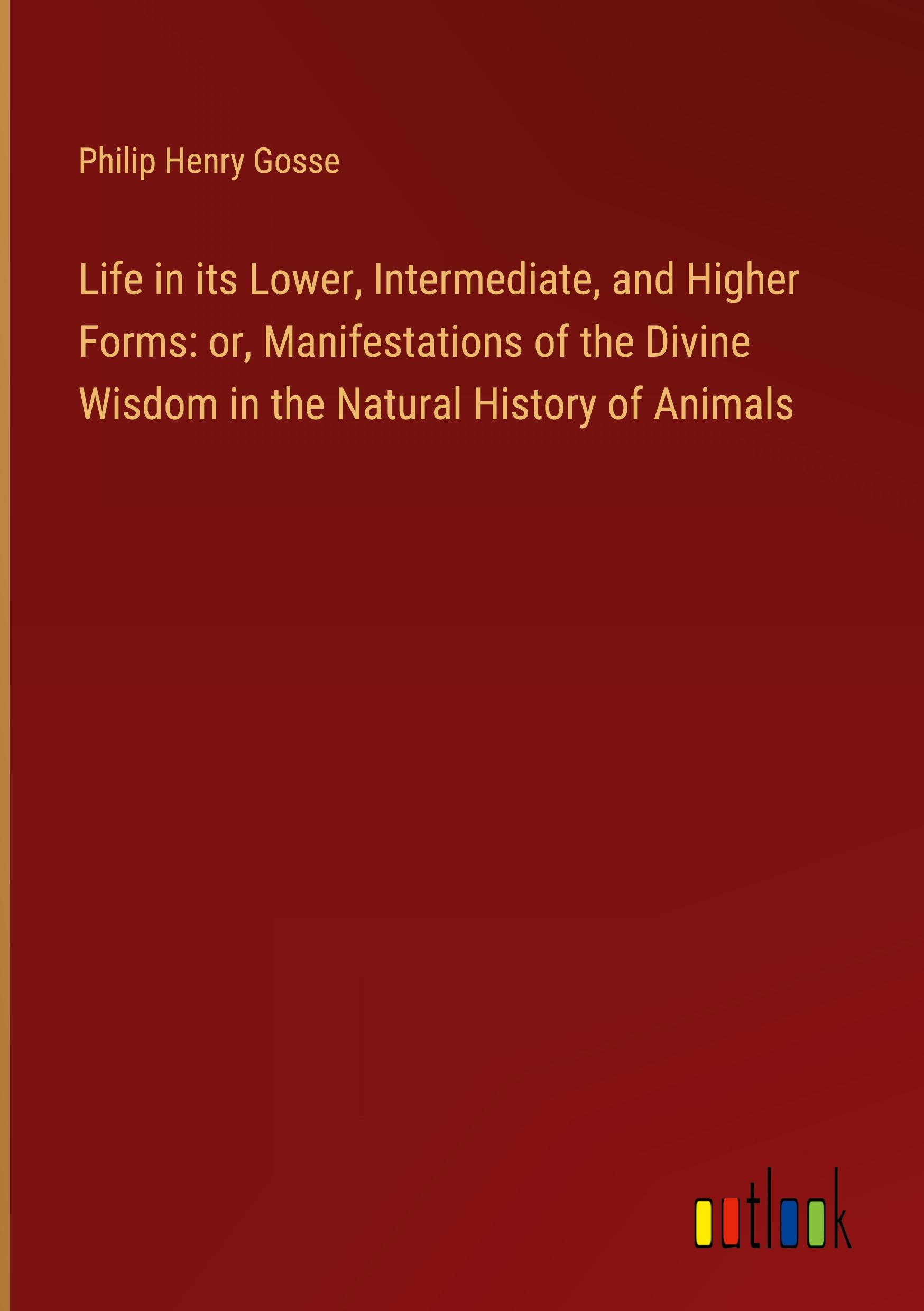 Life in its Lower, Intermediate, and Higher Forms: or, Manifestations of the Divine Wisdom in the Natural History of Animals