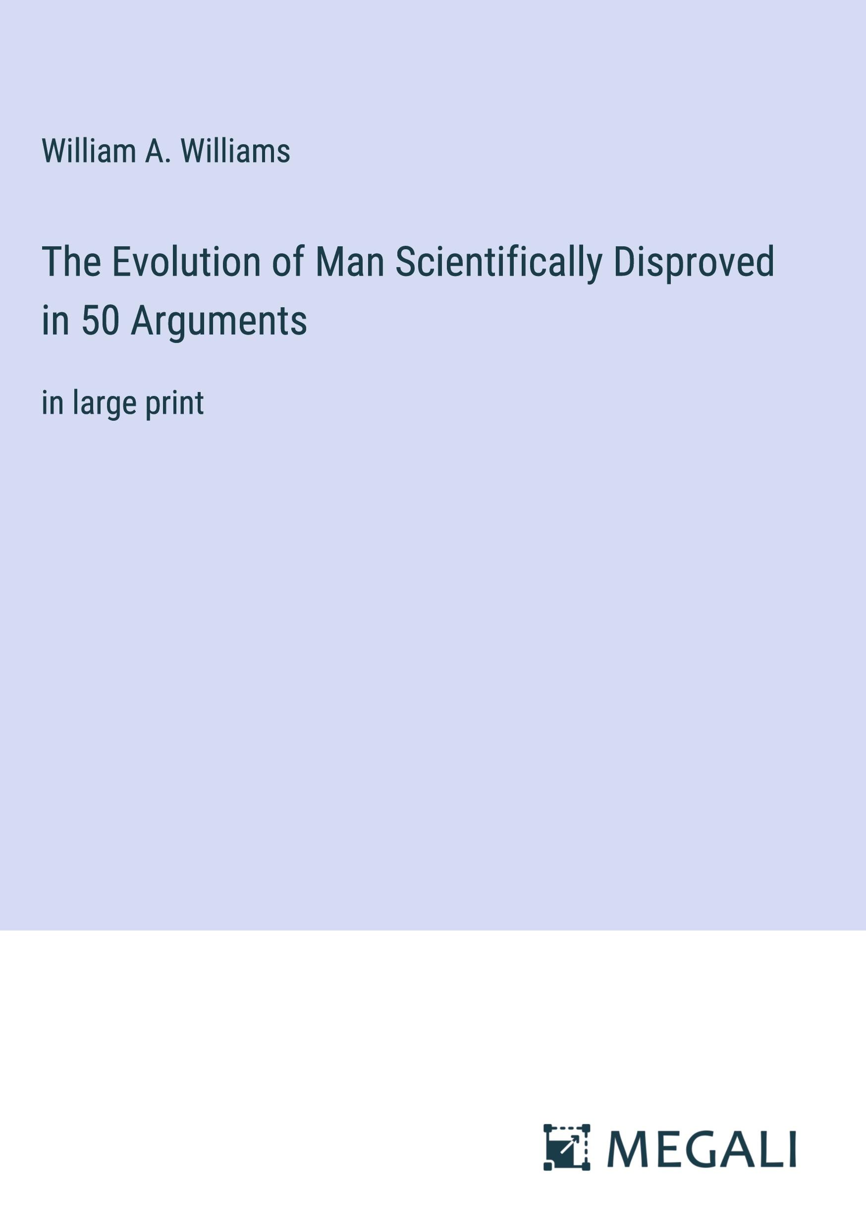 The Evolution of Man Scientifically Disproved in 50 Arguments