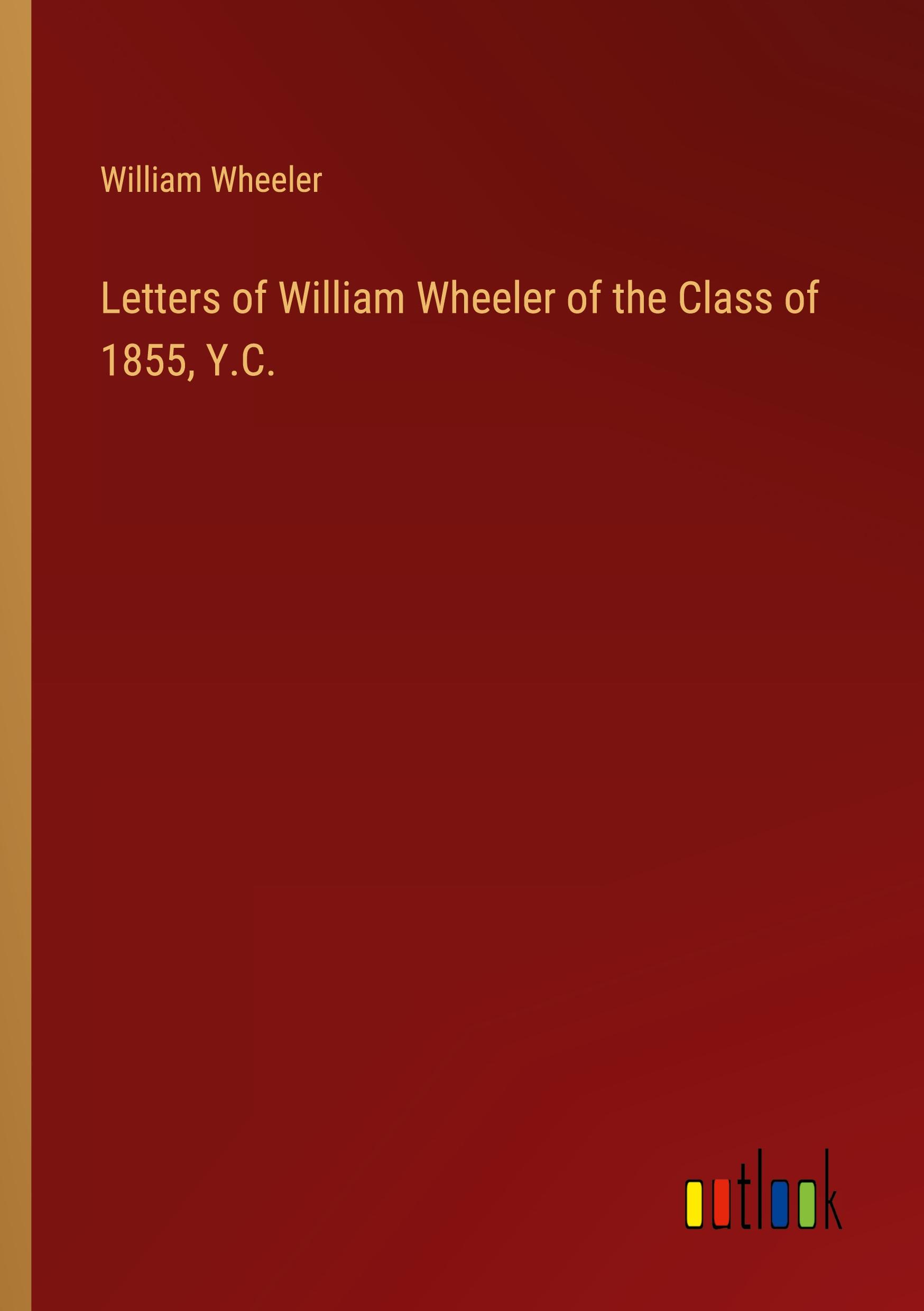 Letters of William Wheeler of the Class of 1855, Y.C.