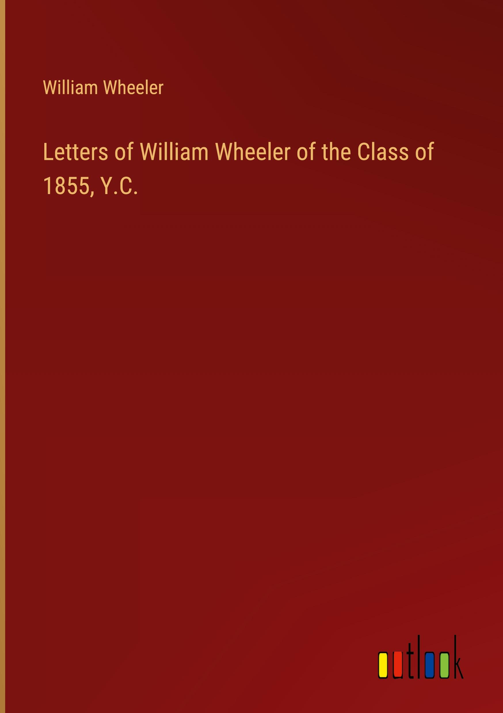 Letters of William Wheeler of the Class of 1855, Y.C.