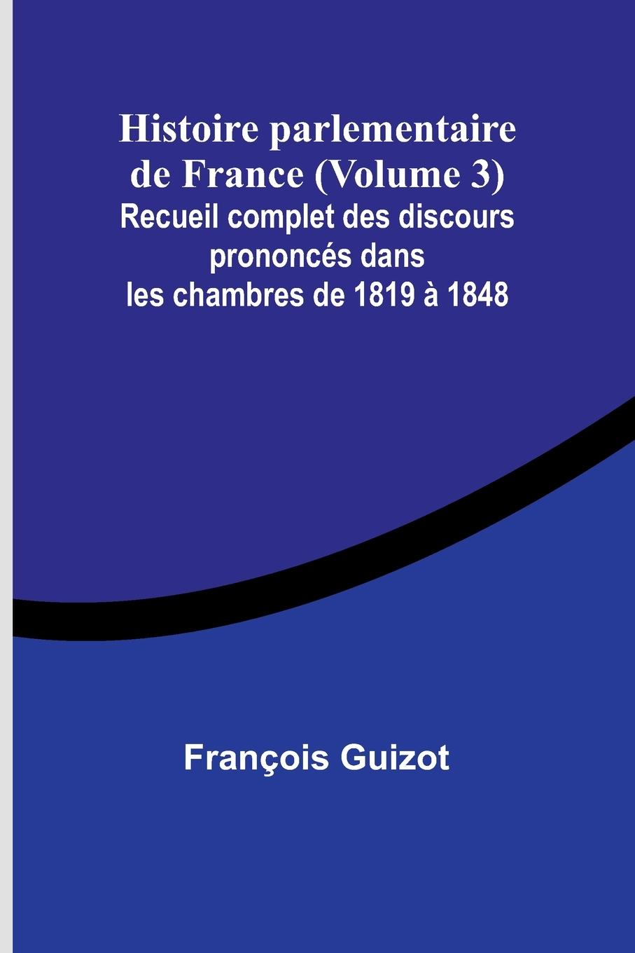 Histoire parlementaire de France (Volume 3); Recueil complet des discours prononcés dans les chambres de 1819 à 1848