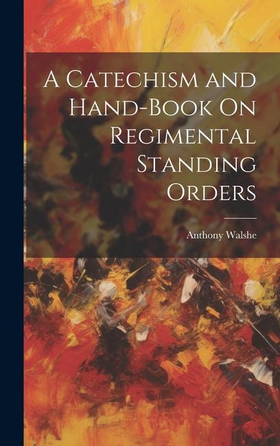 A Catechism and Hand-Book On Regimental Standing Orders