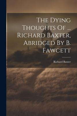 The Dying Thoughts Of ... Richard Baxter, Abridged By B. Fawcett