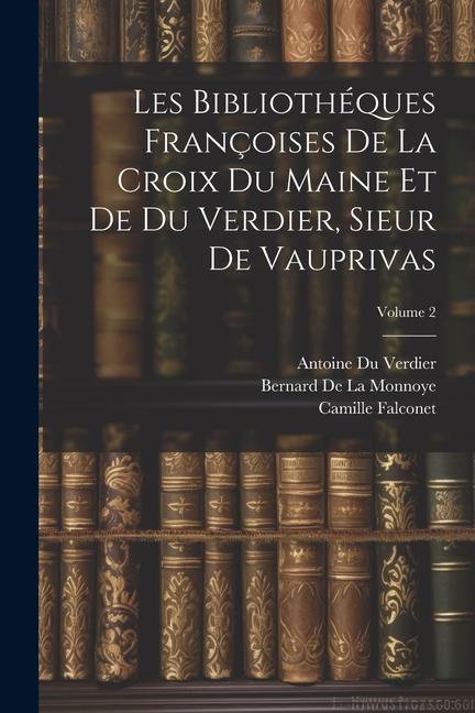 Les Bibliothéques Françoises De La Croix Du Maine Et De Du Verdier, Sieur De Vauprivas; Volume 2