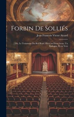 Forbin de Solliés; ou, Le testament du roi René; pièce en deux actes, un épilogue, et en vers