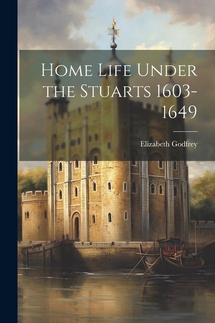 Home Life Under the Stuarts 1603-1649