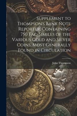 Supplement to Thompson's Bank Note Reporter, Containing 750 Fac-similes of the Various Gold and Silver Coins, Most Generally Found in Circulation